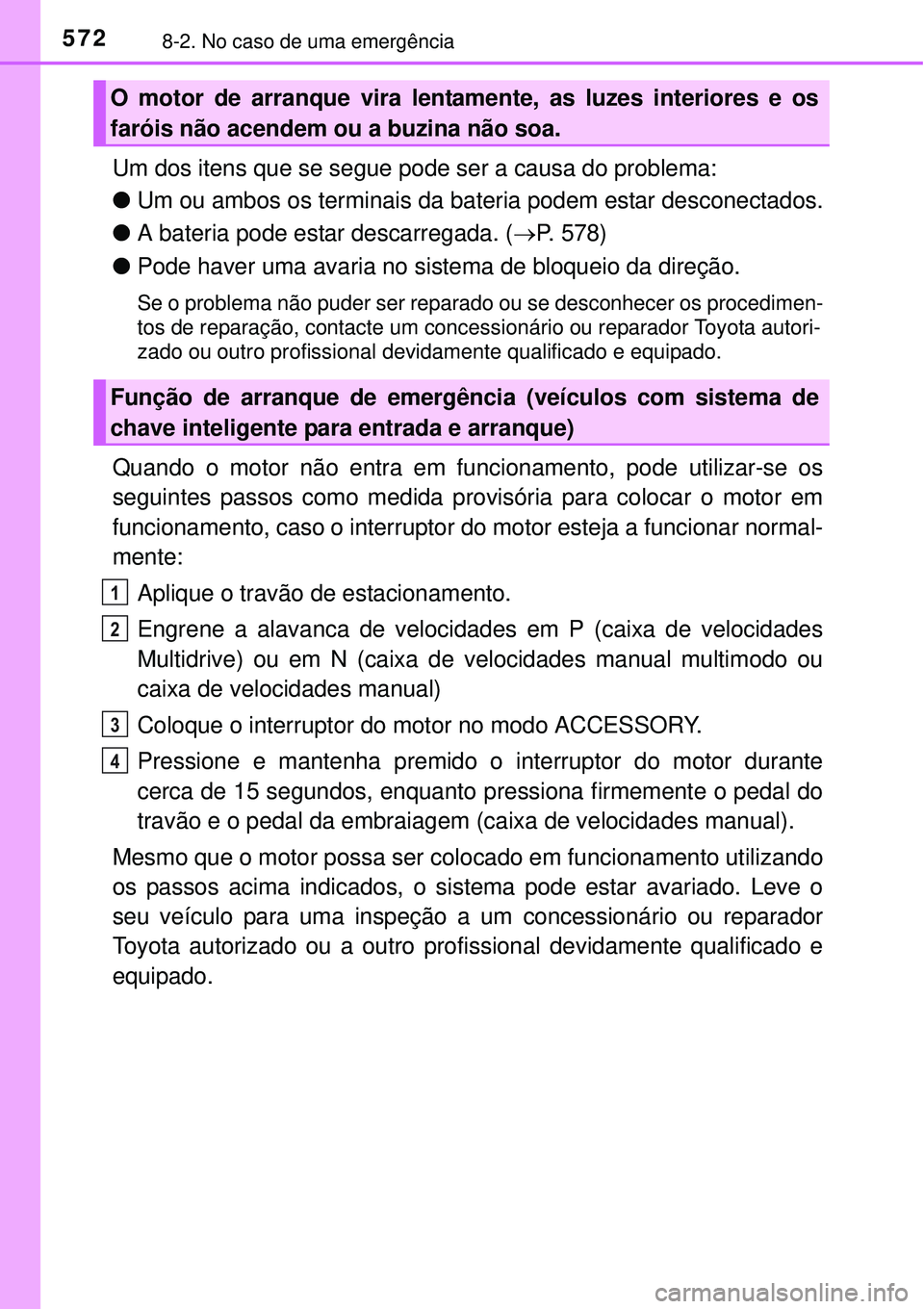TOYOTA COROLLA 2017  Manual de utilização (in Portuguese) 5728-2. No caso de uma emergência
Um dos itens que se segue pode ser a causa do problema:
lUm ou ambos os terminais da bateria podem estar desconectados.
lA bateria pode estar descarregada. (P. 57