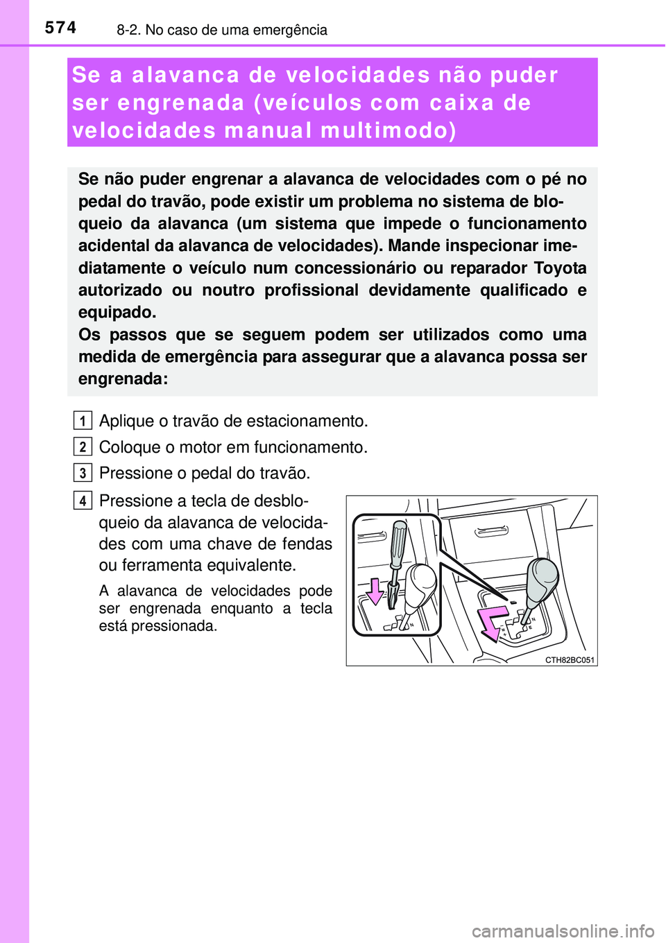TOYOTA COROLLA 2017  Manual de utilização (in Portuguese) 5748-2. No caso de uma emergência
Aplique o travão de estacionamento.
Coloque o motor em funcionamento.
Pressione o pedal do travão.
Pressione a tecla de desblo-
queio da alavanca de velocida-
des 
