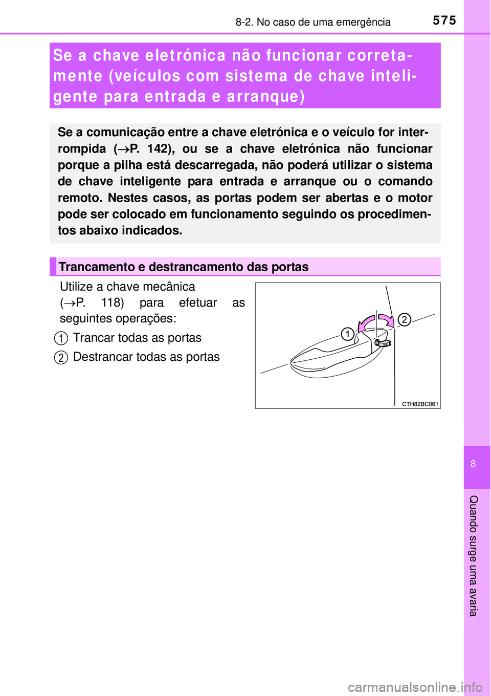 TOYOTA COROLLA 2017  Manual de utilização (in Portuguese) 5758-2. No caso de uma emergência
8
Quando surge uma avaria
Utilize a chave mecânica 
(P. 118) para efetuar as
seguintes operações:
Trancar todas as portas 
Destrancar todas as portas
Se a chav