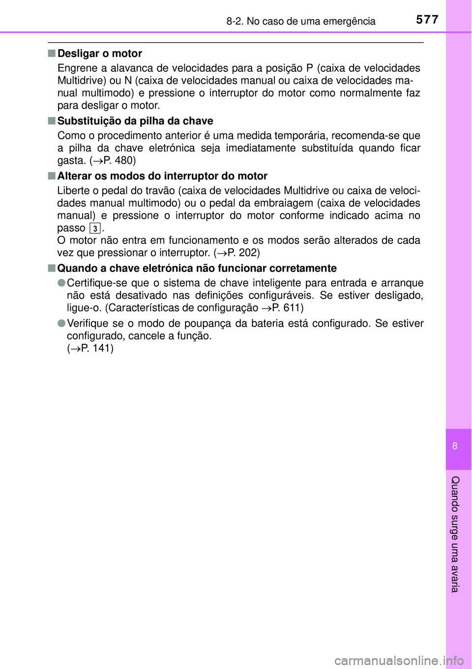 TOYOTA COROLLA 2017  Manual de utilização (in Portuguese) 5778-2. No caso de uma emergência
8
Quando surge uma avaria
nDesligar o motor
Engrene a alavanca de velocidades para a posição P (caixa de velocidades
Multidrive) ou N (caixa de velocidades manual 