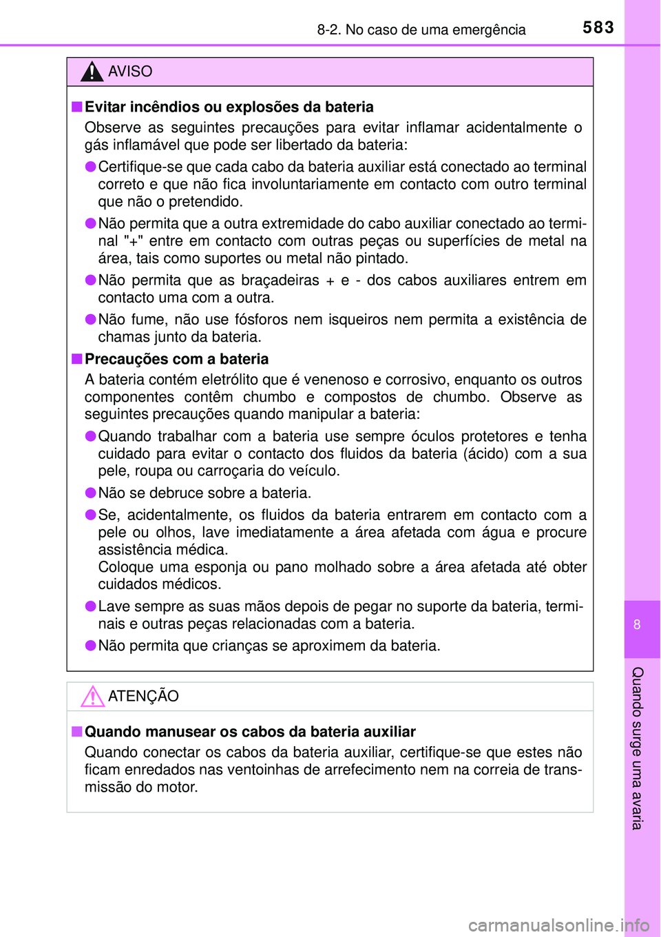 TOYOTA COROLLA 2017  Manual de utilização (in Portuguese) 5838-2. No caso de uma emergência
8
Quando surge uma avaria
AV I S O
nEvitar incêndios ou explosões da bateria
Observe as seguintes precauções para evitar inflamar acidentalmente o
gás inflamáv