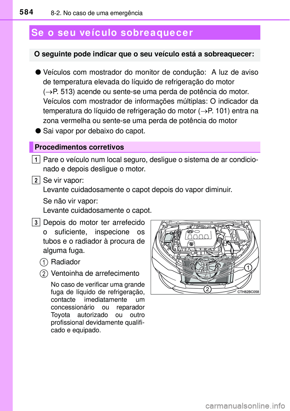 TOYOTA COROLLA 2017  Manual de utilização (in Portuguese) 5848-2. No caso de uma emergência
lVeículos com mostrador do monitor de condução:  A luz de aviso
de temperatura elevada do líquido de refrigeração do motor 
(P. 513) acende ou sente-se uma 