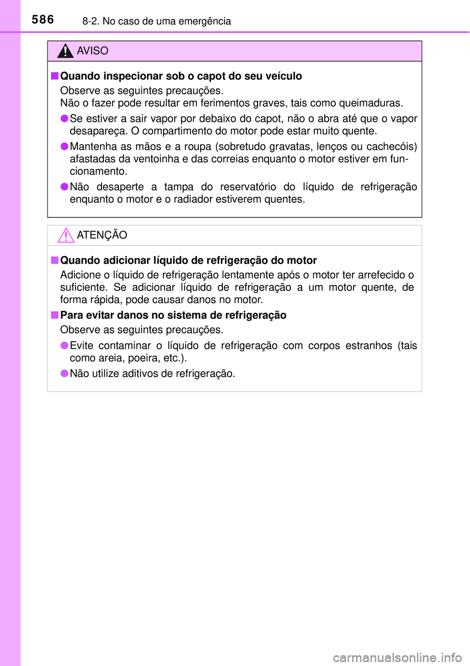 TOYOTA COROLLA 2017  Manual de utilização (in Portuguese) 5868-2. No caso de uma emergência
AV I S O
nQuando inspecionar sob o capot do seu veículo 
Observe as seguintes precauções.  
Não o fazer pode resultar em ferimentos graves, tais como queimaduras
