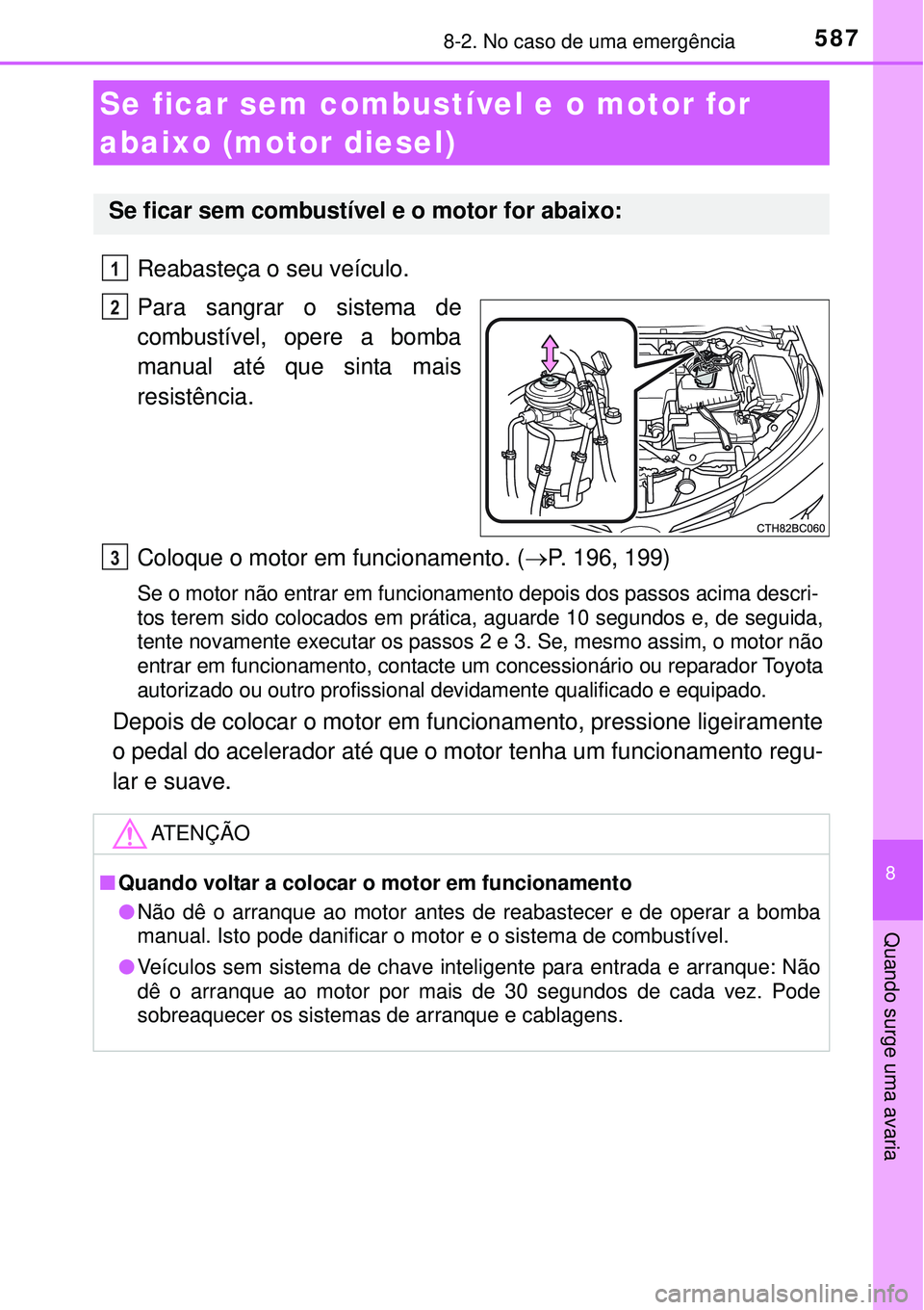 TOYOTA COROLLA 2017  Manual de utilização (in Portuguese) 5878-2. No caso de uma emergência
8
Quando surge uma avaria
Reabasteça o seu veículo.
Para sangrar o sistema de
combustível, opere a bomba
manual até que sinta mais
resistência.
Coloque o motor 