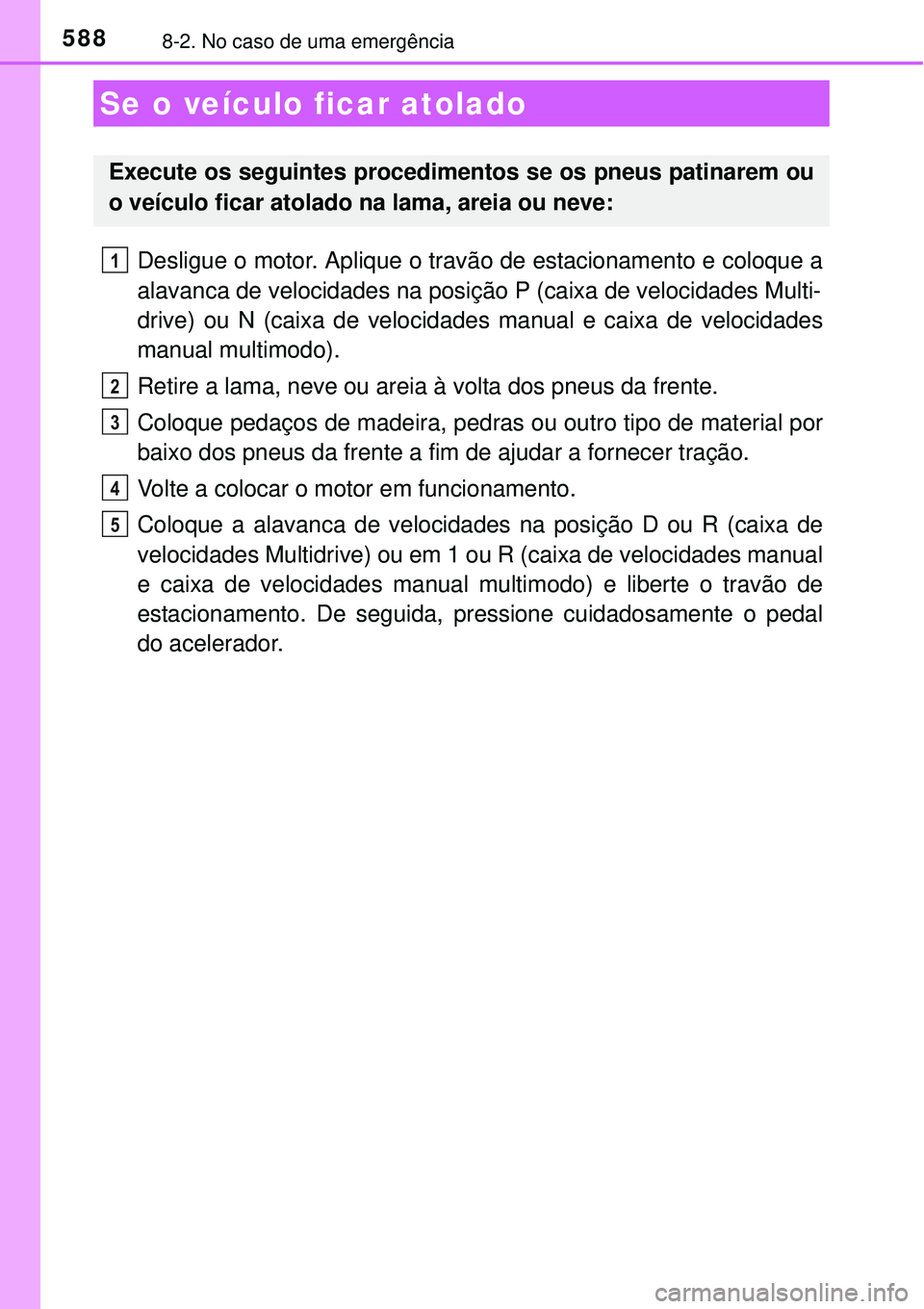 TOYOTA COROLLA 2017  Manual de utilização (in Portuguese) 5888-2. No caso de uma emergência
Desligue o motor. Aplique o travão de estacionamento e coloque a
alavanca de velocidades na posição P (caixa de velocidades Multi-
drive) ou N (caixa de velocidad