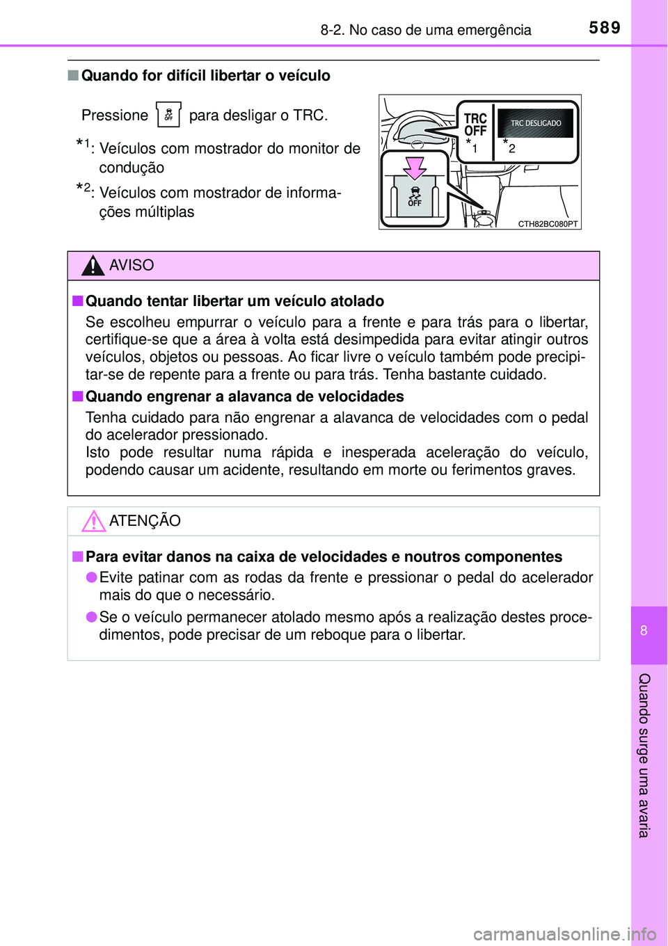 TOYOTA COROLLA 2017  Manual de utilização (in Portuguese) 5898-2. No caso de uma emergência
8
Quando surge uma avaria
nQuando for difícil libertar o veículo 
Pressione   para desligar o TRC.
*1: Veículos com mostrador do monitor de
condução 
*2: Veícu