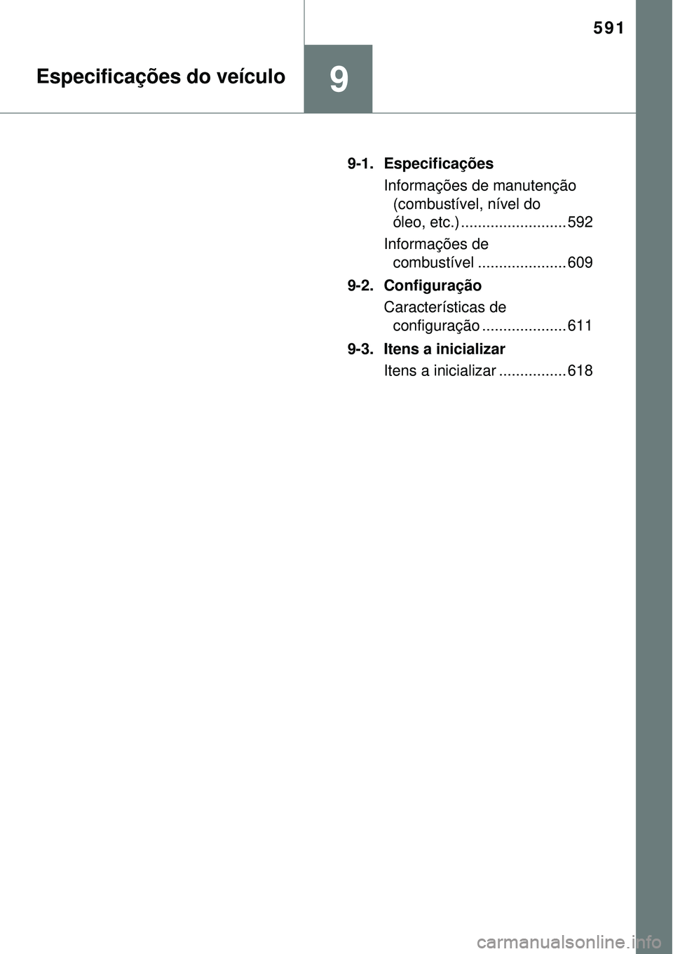 TOYOTA COROLLA 2017  Manual de utilização (in Portuguese) 591
9Especificações do veículo
9-1. Especificações
Informações de manutenção 
(combustível, nível do 
óleo, etc.) ......................... 592
Informações de 
combustível .............