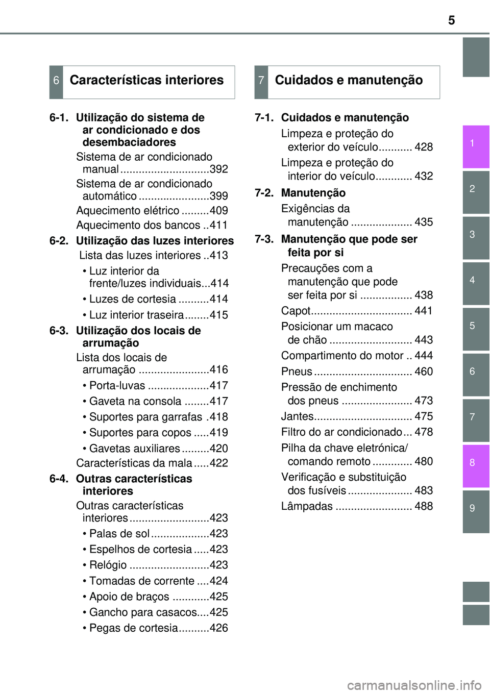 TOYOTA COROLLA 2016  Manual de utilização (in Portuguese) 5
1
8 7
6
5
4
3
2
9
6-1.  Utilização do sistema de 
ar condicionado e dos 
desembaciadores
Sistema de ar condicionado
manual .............................392
Sistema de ar condicionado
automático .
