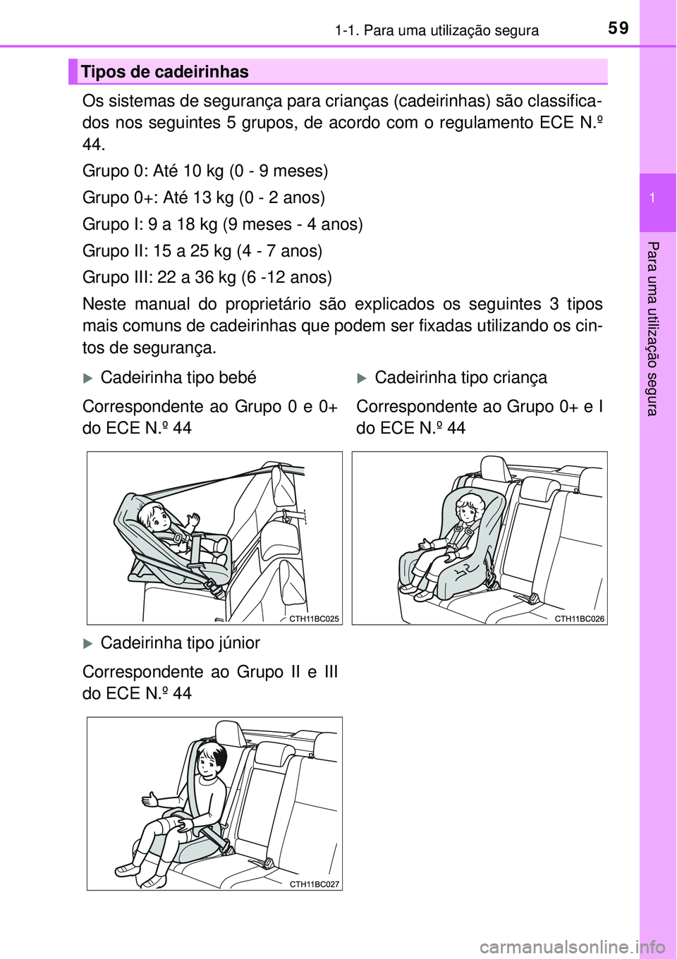 TOYOTA COROLLA 2017  Manual de utilização (in Portuguese) 591-1. Para uma utilização segura
1
Para uma utilização segura
Os sistemas de segurança para crianças (cadeirinhas) são classifica-
dos nos seguintes 5 grupos, de acordo com o regulamento ECE N