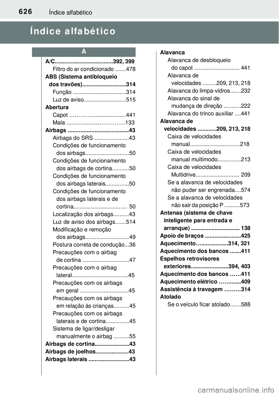 TOYOTA COROLLA 2016 Manual de utilização (in Portuguese) 626Índice alfabético
Índice alfabético
A/C.....................................392, 399
Filtro do ar condicionado .......478
ABS (Sistema antibloqueio
dos travões)............................31 TOYOTA COROLLA 2016 Manual de utilização (in Portuguese) 626Índice alfabético
Índice alfabético
A/C.....................................392, 399
Filtro do ar condicionado .......478
ABS (Sistema antibloqueio
dos travões)............................31