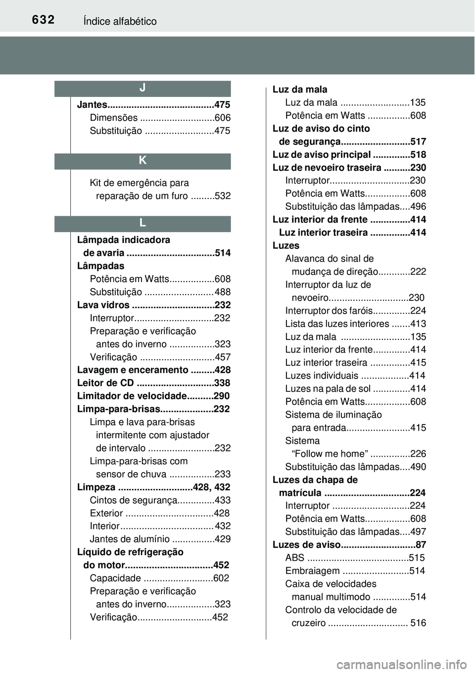 TOYOTA COROLLA 2017 Manual de utilização (in Portuguese) 632Índice alfabético
Jantes........................................475
Dimensões ............................606
Substituição ..........................475
Kit de emergência para
reparação de TOYOTA COROLLA 2017 Manual de utilização (in Portuguese) 632Índice alfabético
Jantes........................................475
Dimensões ............................606
Substituição ..........................475
Kit de emergência para
reparação de