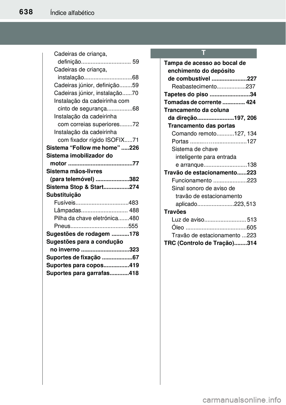 TOYOTA COROLLA 2017 Manual de utilização (in Portuguese) 638Índice alfabético
Cadeiras de criança,
definição............................... 59
Cadeiras de criança,
instalação..............................68
Cadeiras júnior, definição........59
TOYOTA COROLLA 2017 Manual de utilização (in Portuguese) 638Índice alfabético
Cadeiras de criança,
definição............................... 59
Cadeiras de criança,
instalação..............................68
Cadeiras júnior, definição........59