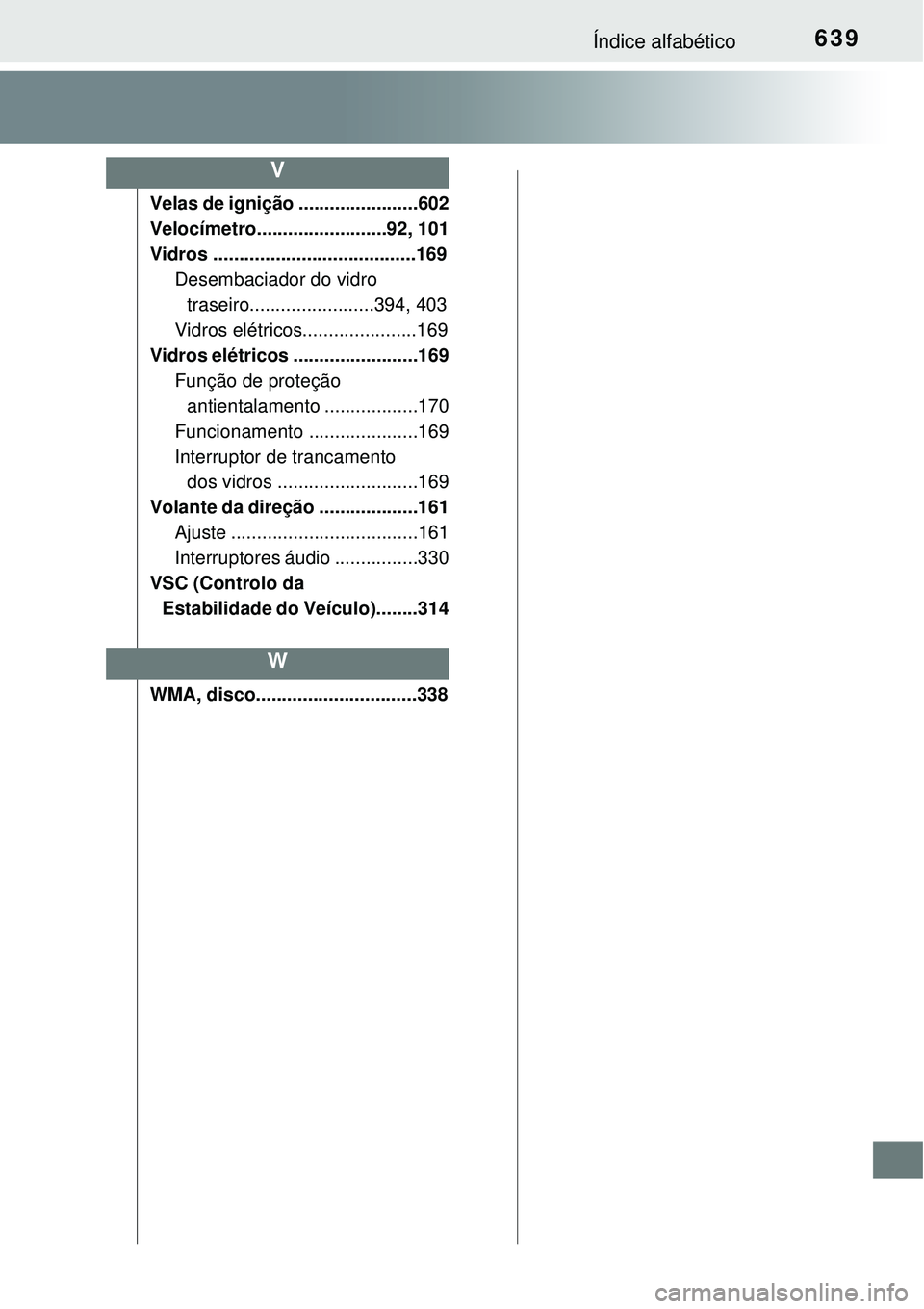 TOYOTA COROLLA 2016 Manual de utilização (in Portuguese) 639Índice alfabético
Velas de ignição .......................602
Velocímetro.........................92, 101
Vidros .......................................169
Desembaciador do vidro
traseiro.... TOYOTA COROLLA 2016 Manual de utilização (in Portuguese) 639Índice alfabético
Velas de ignição .......................602
Velocímetro.........................92, 101
Vidros .......................................169
Desembaciador do vidro
traseiro....