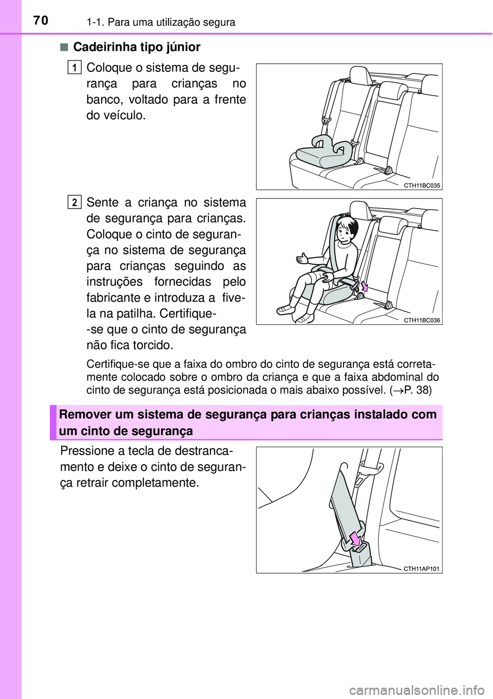 TOYOTA COROLLA 2017  Manual de utilização (in Portuguese) 701-1. Para uma utilização segura
nCadeirinha tipo júnior
Coloque o sistema de segu-
rança para crianças no
banco, voltado para a frente
do veículo.
Sente a criança no sistema
de segurança par