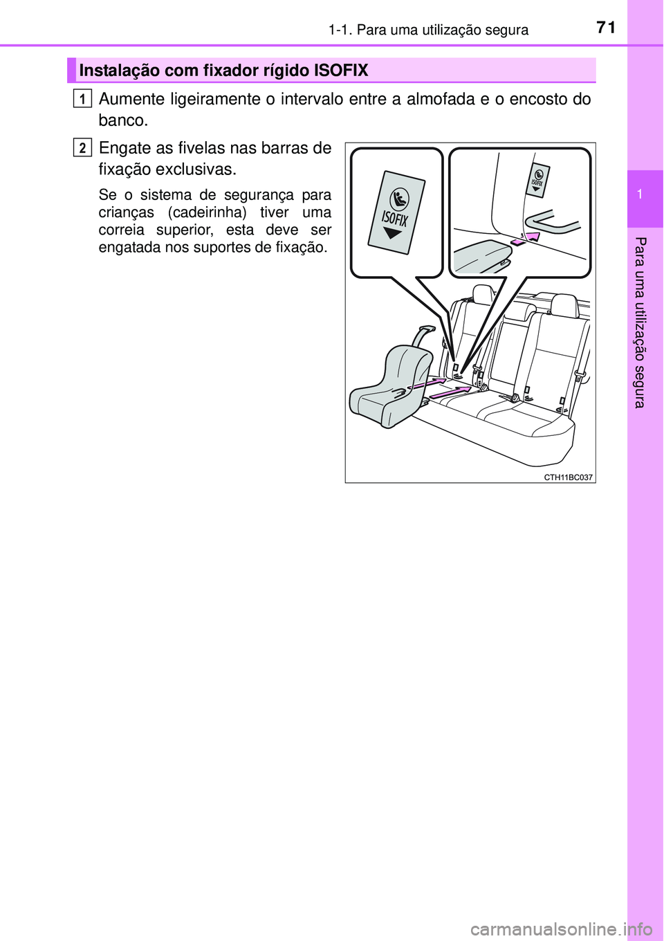 TOYOTA COROLLA 2017  Manual de utilização (in Portuguese) 711-1. Para uma utilização segura
1
Para uma utilização segura
Aumente ligeiramente o intervalo entre a almofada e o encosto do
banco.
Engate as fivelas nas barras de
fixação exclusivas.
Se o si