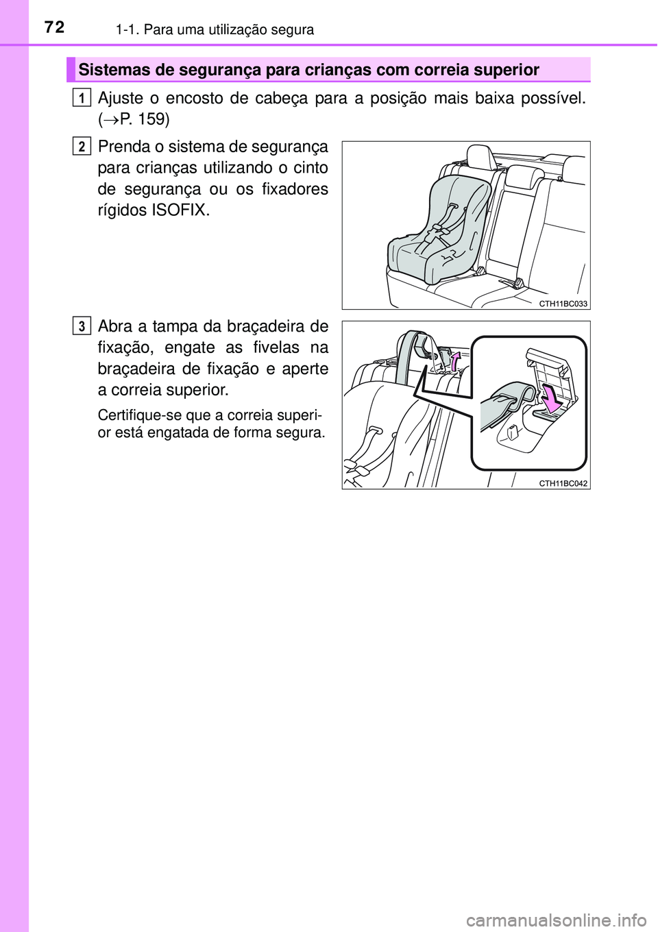 TOYOTA COROLLA 2017  Manual de utilização (in Portuguese) 721-1. Para uma utilização segura
Ajuste o encosto de cabeça para a posição mais baixa possível.
(P. 159)
Prenda o sistema de segurança
para crianças utilizando o cinto
de segurança ou os 