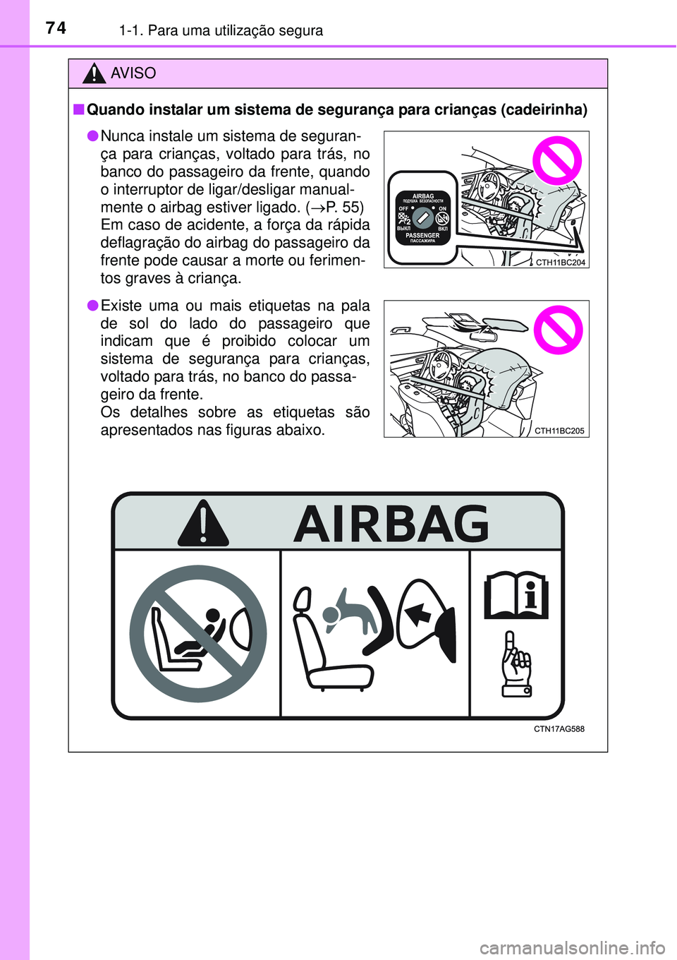 TOYOTA COROLLA 2017  Manual de utilização (in Portuguese) 741-1. Para uma utilização segura
AV I S O
nQuando instalar um sistema de segurança para crianças (cadeirinha)
lNunca instale um sistema de seguran-
ça para crianças, voltado para trás, no
banc
