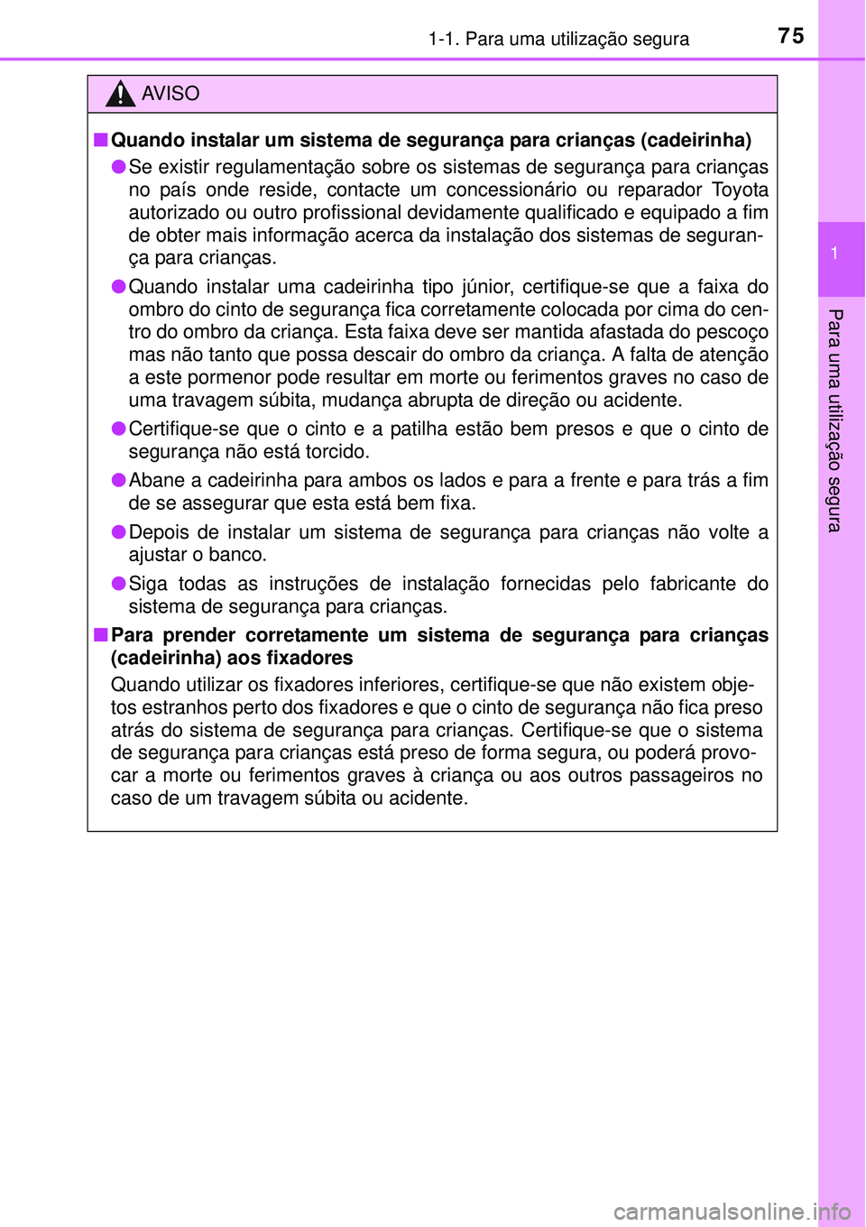 TOYOTA COROLLA 2017  Manual de utilização (in Portuguese) 751-1. Para uma utilização segura
1
Para uma utilização segura
AV I S O
nQuando instalar um sistema de segurança para crianças (cadeirinha)
lSe existir regulamentação sobre os sistemas de segu