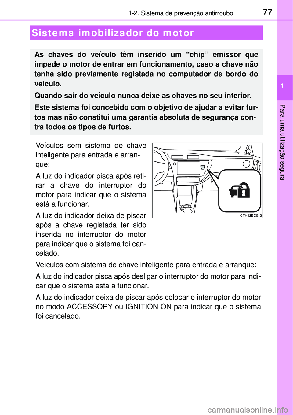 TOYOTA COROLLA 2017  Manual de utilização (in Portuguese) 77
1
Para uma utilização segura
1-2. Sistema de prevenção antirroubo
Veículos sem sistema de chave
inteligente para entrada e arran-
que:
A luz do indicador pisca após reti-
rar a chave do inter
