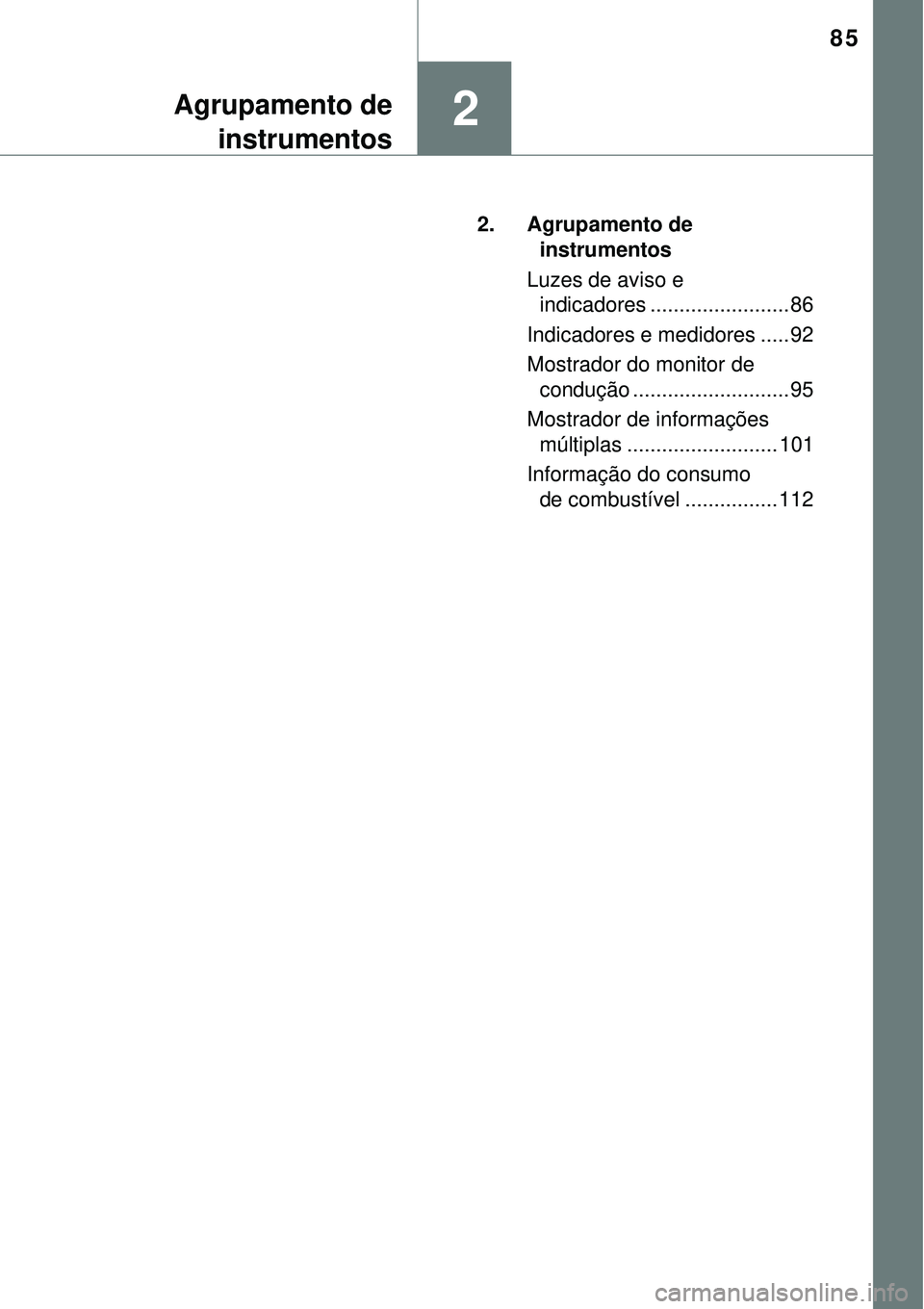 TOYOTA COROLLA 2017  Manual de utilização (in Portuguese) 85
2Agrupamento de
instrumentos
2. Agrupamento de 
instrumentos
Luzes de aviso e 
indicadores ........................ 86
Indicadores e medidores ..... 92
Mostrador do monitor de 
condução .........
