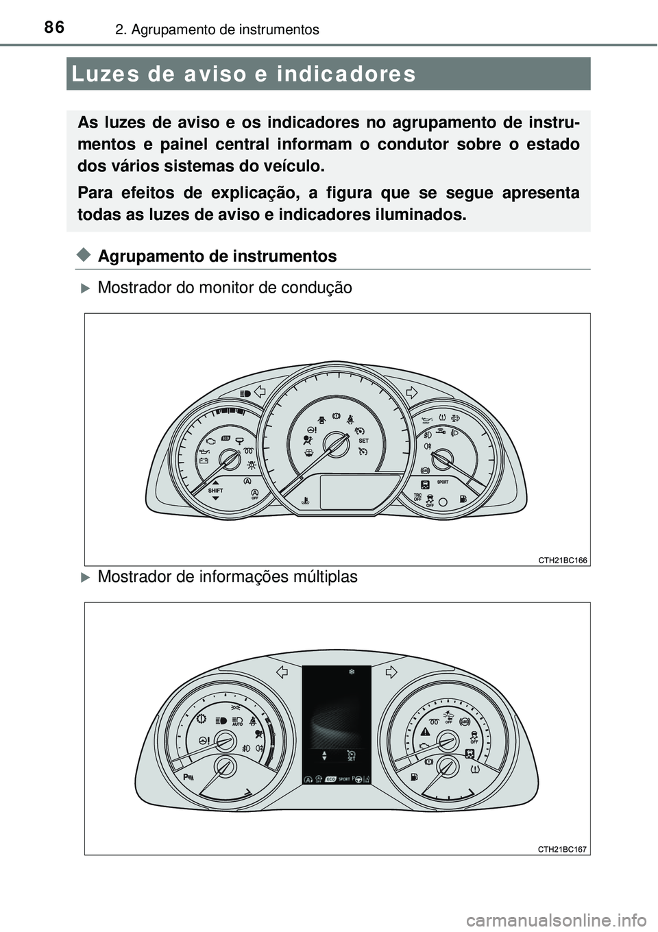TOYOTA COROLLA 2017  Manual de utilização (in Portuguese) 862. Agrupamento de instrumentos
uAgrupamento de instrumentos 
Mostrador do monitor de condução
Mostrador de informações múltiplas
Luzes de aviso e indicadores
As luzes de aviso e os indica