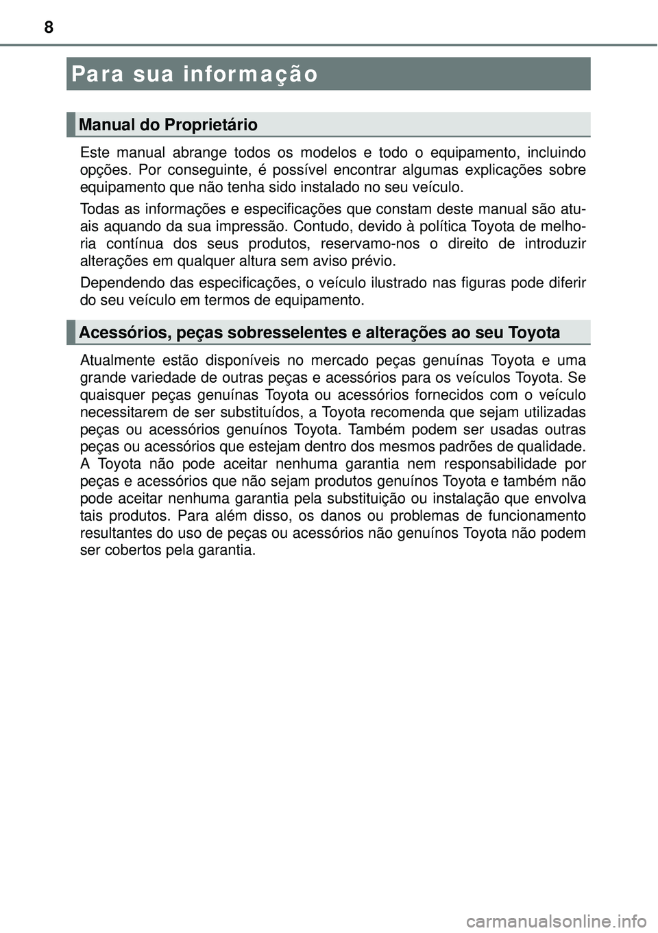 TOYOTA COROLLA 2016  Manual de utilização (in Portuguese) 8
Este manual abrange todos os modelos e todo o equipamento, incluindo
opções. Por conseguinte, é possível encontrar algumas explicações sobre
equipamento que não tenha sido instalado no seu ve