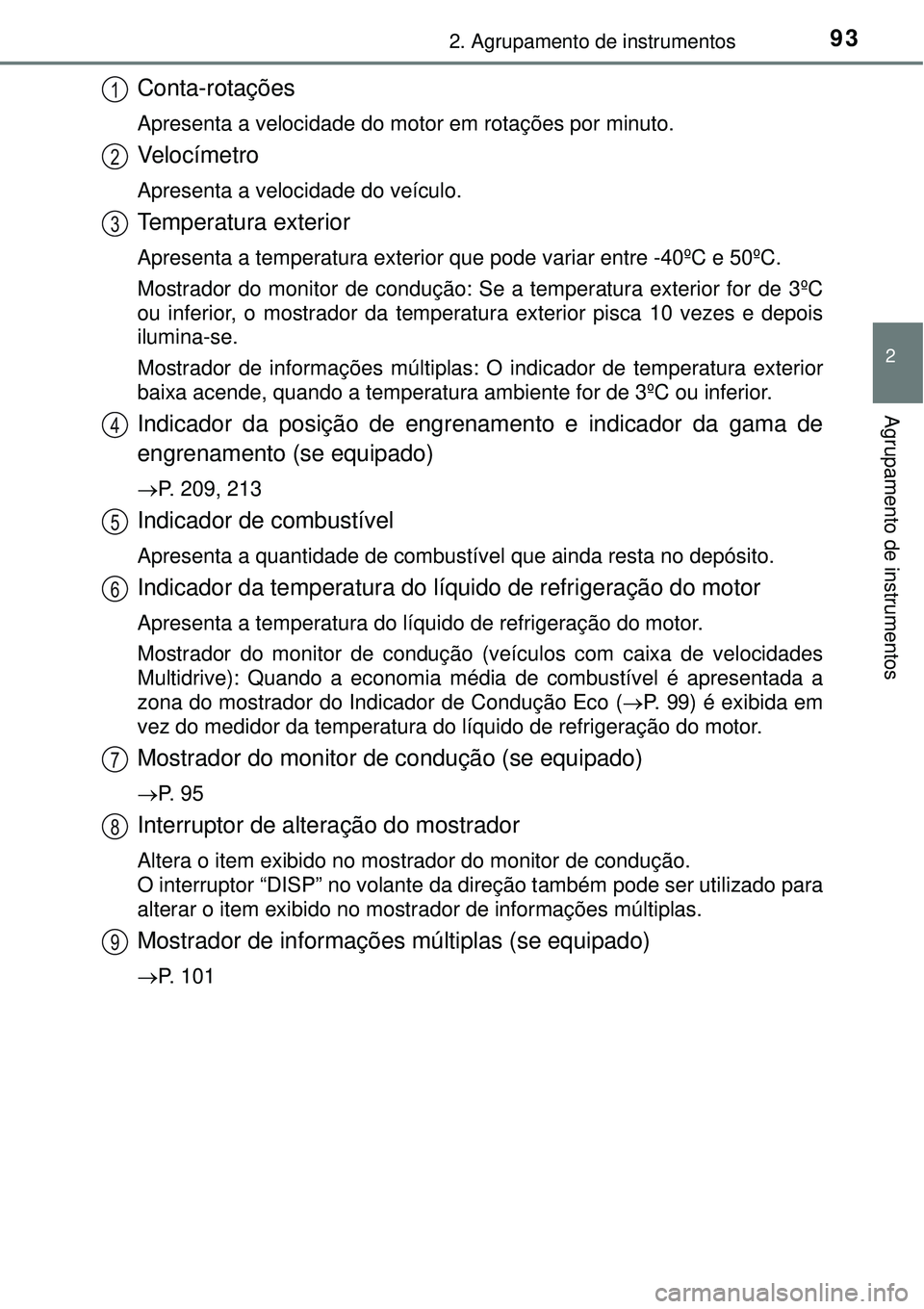 TOYOTA COROLLA 2017  Manual de utilização (in Portuguese) 932. Agrupamento de instrumentos
2
Agrupamento de instrumentos
Conta-rotações
Apresenta a velocidade do motor em rotações por minuto.
Ve l o c í m e t r o
Apresenta a velocidade do veículo.
Temp