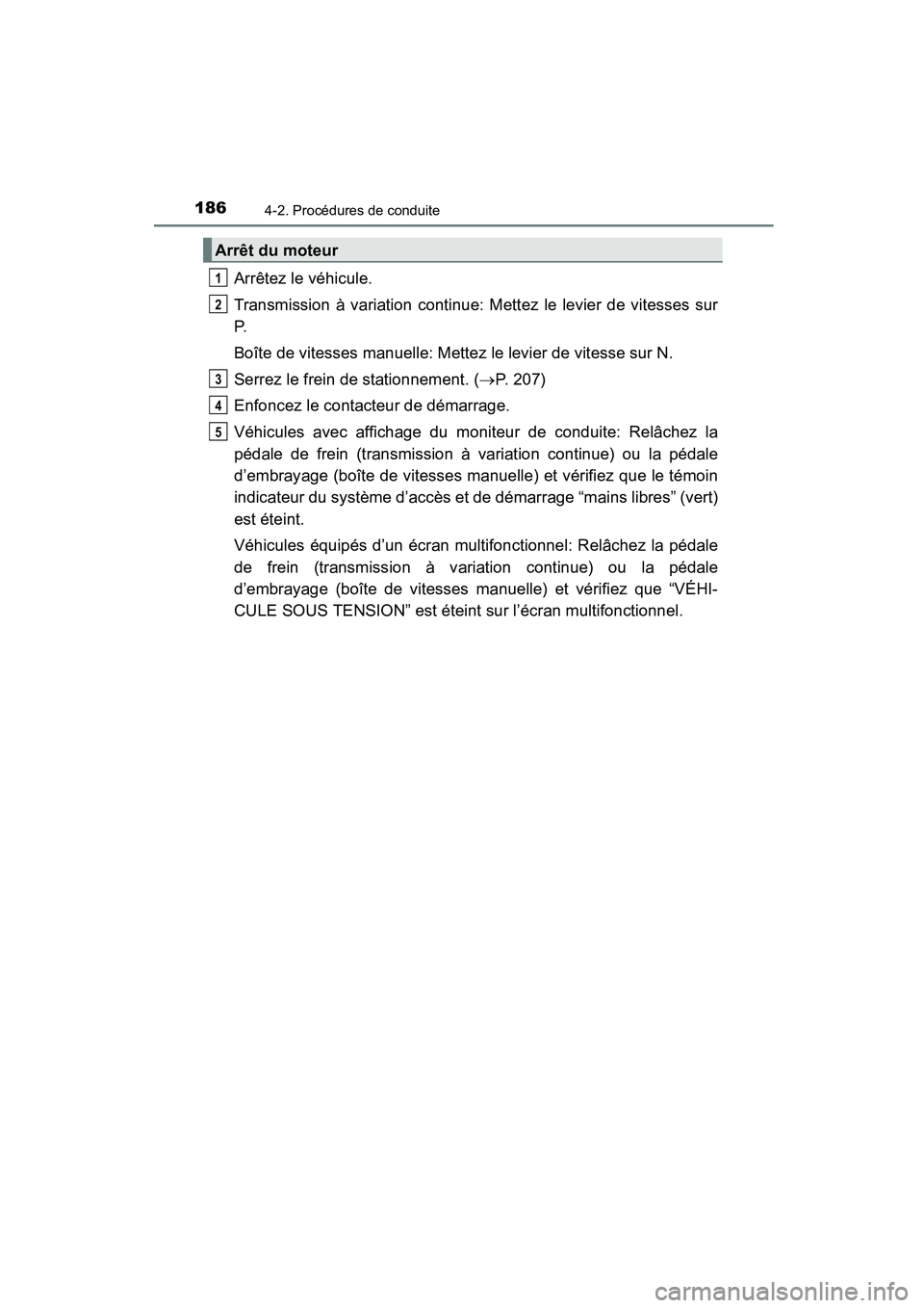 TOYOTA COROLLA 2016  Manuel du propriétaire (in French) 1864-2. Procédures de conduite
COROLLA_TMMMS_TMMC_D (OM12J84D)
Arrêtez le véhicule.
Transmission à variation continue: Mettez le levier de vitesses sur
P.
Boîte de vitesses manuelle: Mettez le le