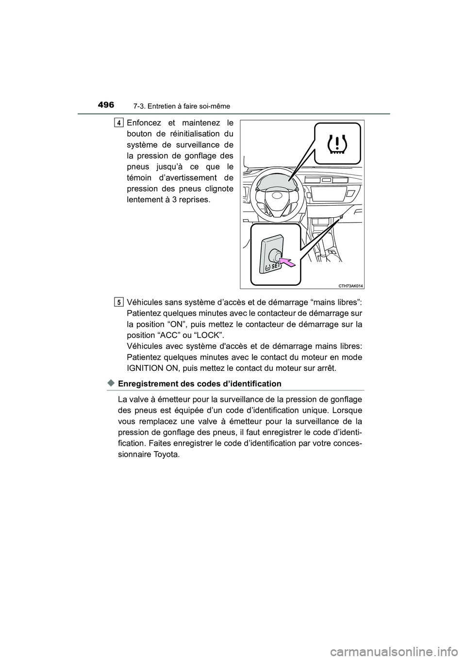 TOYOTA COROLLA 2016 Manuel du propriétaire (in French) 4967-3. Entretien à faire soi-même
COROLLA_TMMMS_TMMC_D (OM12J84D)
Enfoncez et maintenez le
bouton de réinitialisation du
système de surveillance de
la pression de gonflage des
pneus jusqu’à ce TOYOTA COROLLA 2016 Manuel du propriétaire (in French) 4967-3. Entretien à faire soi-même
COROLLA_TMMMS_TMMC_D (OM12J84D)
Enfoncez et maintenez le
bouton de réinitialisation du
système de surveillance de
la pression de gonflage des
pneus jusqu’à ce