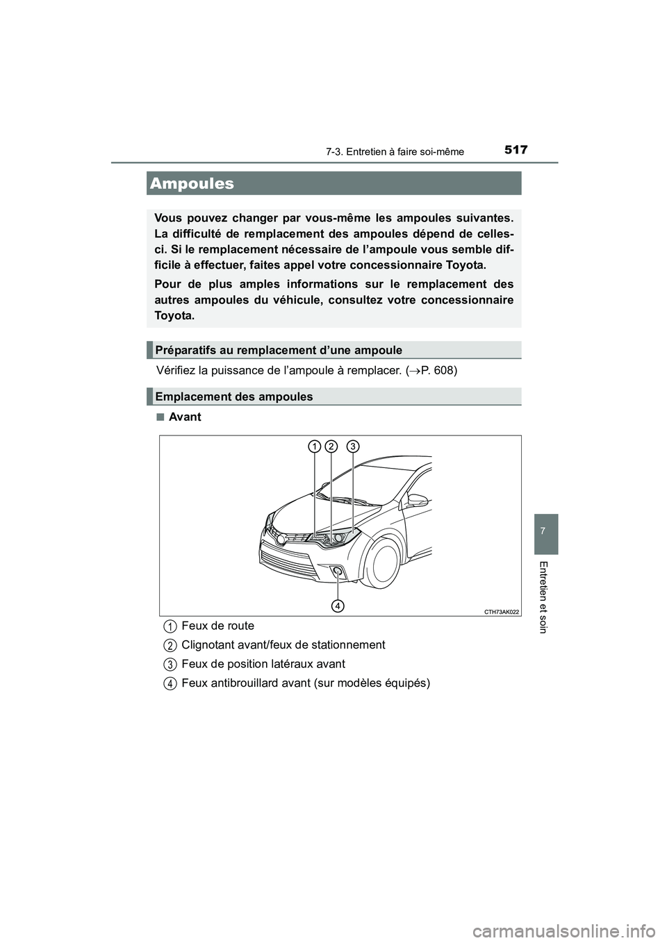 TOYOTA COROLLA 2016  Manuel du propriétaire (in French) 5177-3. Entretien à faire soi-même
7
Entretien et soin
COROLLA_TMMMS_TMMC_D (OM12J84D)
Vérifiez la puissance de l’ampoule à remplacer. (→P. 608)
■Avant
Ampoules
Vous pouvez changer par vous-