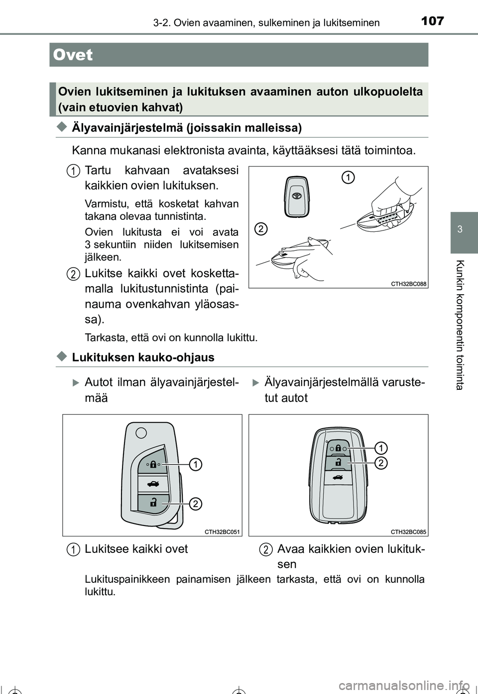 TOYOTA COROLLA 2016  Omistajan Käsikirja (in Finnish) 107
OM12J90FI
3
Kunkin komponentin toiminta
3-2. Ovien avaaminen, sulkeminen ja lukitseminen
◆Älyavainjärjestelmä (joissakin malleissa)
Kanna mukanasi elektronista avainta, käyttääksesi tätä