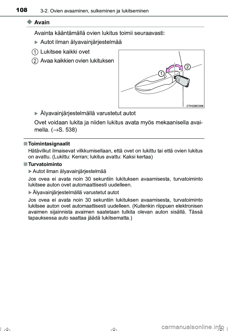 TOYOTA COROLLA 2016  Omistajan Käsikirja (in Finnish) 1083-2. Ovien avaaminen, sulkeminen ja lukitseminen
OM12J90FI
◆Avain
Avainta kääntämällä ovien lukitus toimii seuraavasti:
�XAutot ilman älyavainjärjestelmää
Lukitsee kaikki ovet
Avaa kaikk