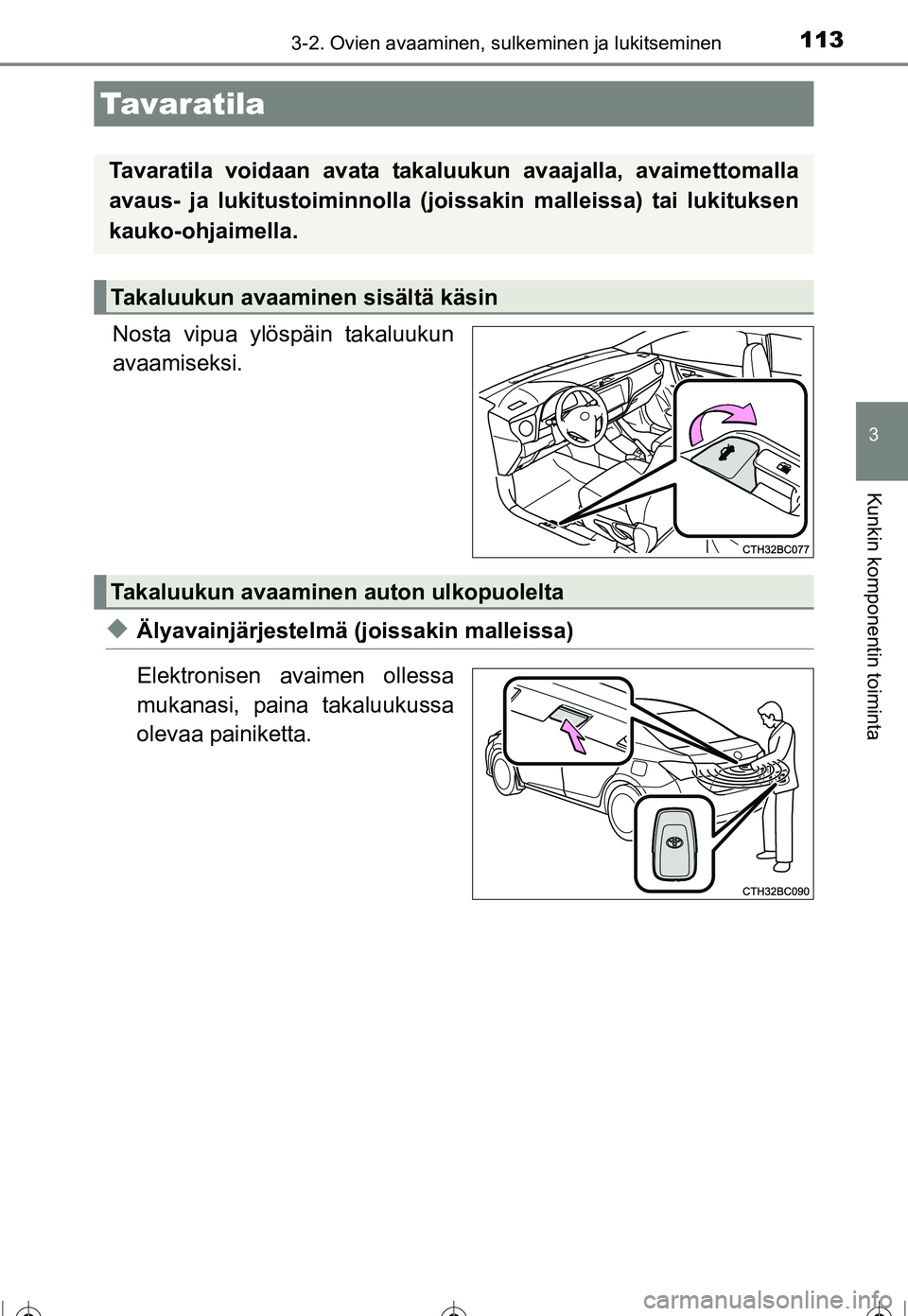 TOYOTA COROLLA 2016  Omistajan Käsikirja (in Finnish) 1133-2. Ovien avaaminen, sulkeminen ja lukitseminen
OM12J90FI
3
Kunkin komponentin toiminta
Nosta vipua ylöspäin takaluukun
avaamiseksi.
◆Älyavainjärjestelmä (joissakin malleissa)
Elektronisen 