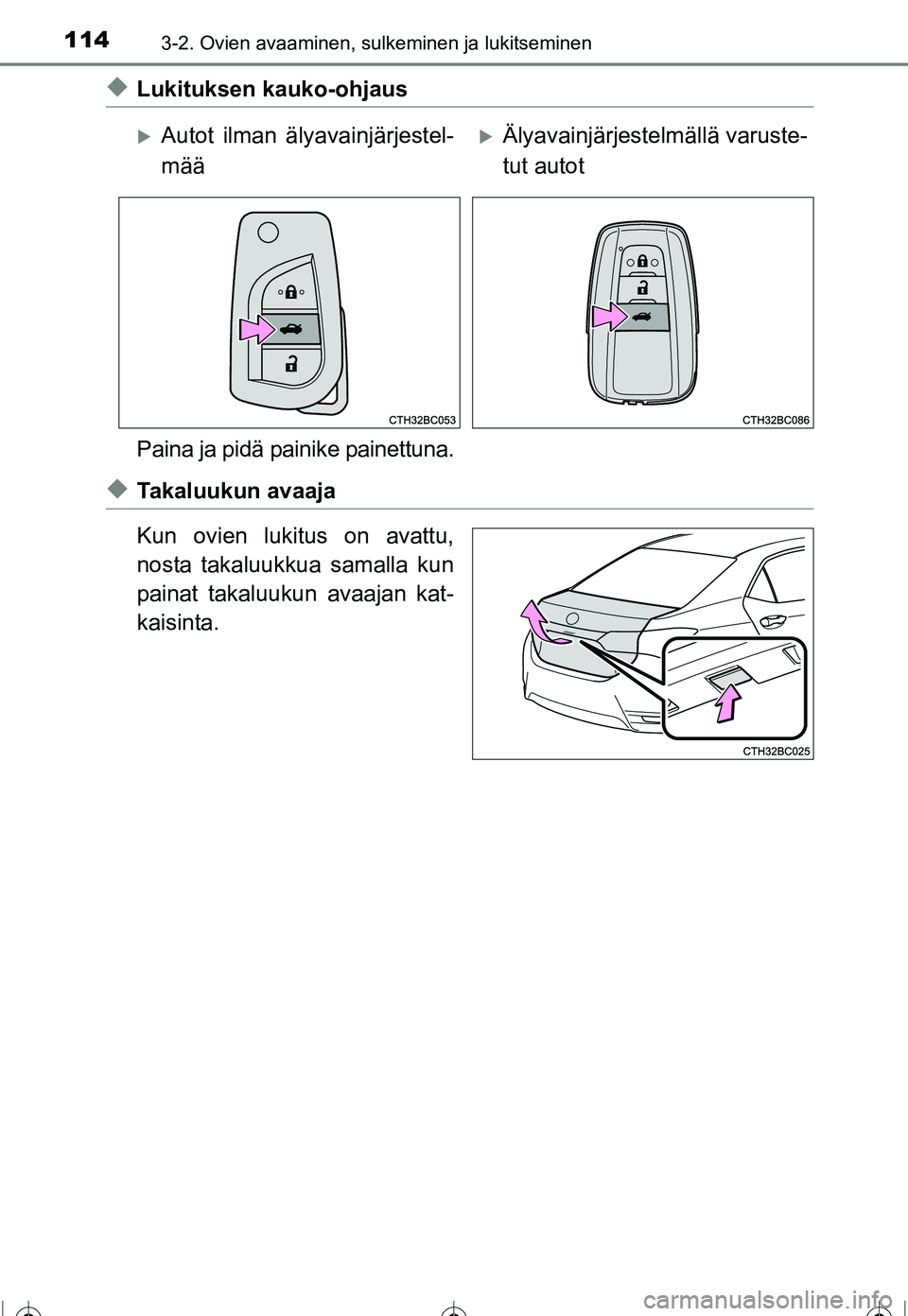 TOYOTA COROLLA 2016  Omistajan Käsikirja (in Finnish) 1143-2. Ovien avaaminen, sulkeminen ja lukitseminen
OM12J90FI
◆Lukituksen kauko-ohjaus
Paina ja pidä painike painettuna.
◆Takaluukun avaaja
Kun ovien lukitus on avattu,
nosta takaluukkua samalla 