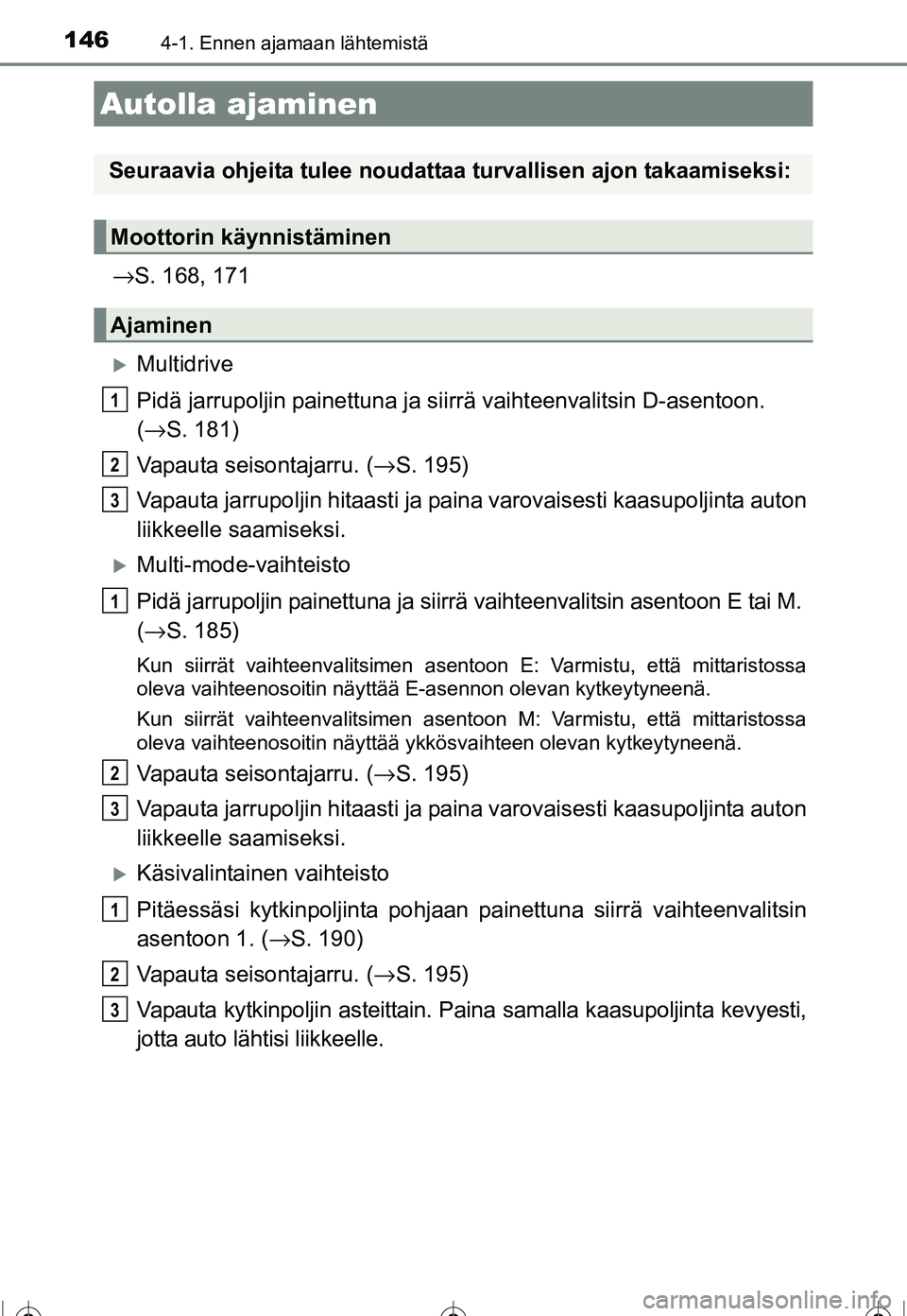 TOYOTA COROLLA 2016  Omistajan Käsikirja (in Finnish) 146
OM12J90FI
4-1. Ennen ajamaan lähtemistä
→S. 168, 171
�XMultidrive
Pidä jarrupoljin painettuna ja siirrä vaihteenvalitsin D-asentoon.
(→ S. 181)
Vapauta seisontajarru. ( →S. 195)
Vapauta 
