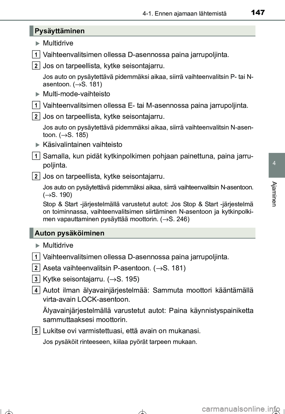 TOYOTA COROLLA 2016  Omistajan Käsikirja (in Finnish) 1474-1. Ennen ajamaan lähtemistä
OM12J90FI
4
Ajaminen
�XMultidrive
Vaihteenvalitsimen ollessa D-asennossa paina jarrupoljinta.
Jos on tarpeellista, kytke seisontajarru.
Jos auto on pysäytettävä p