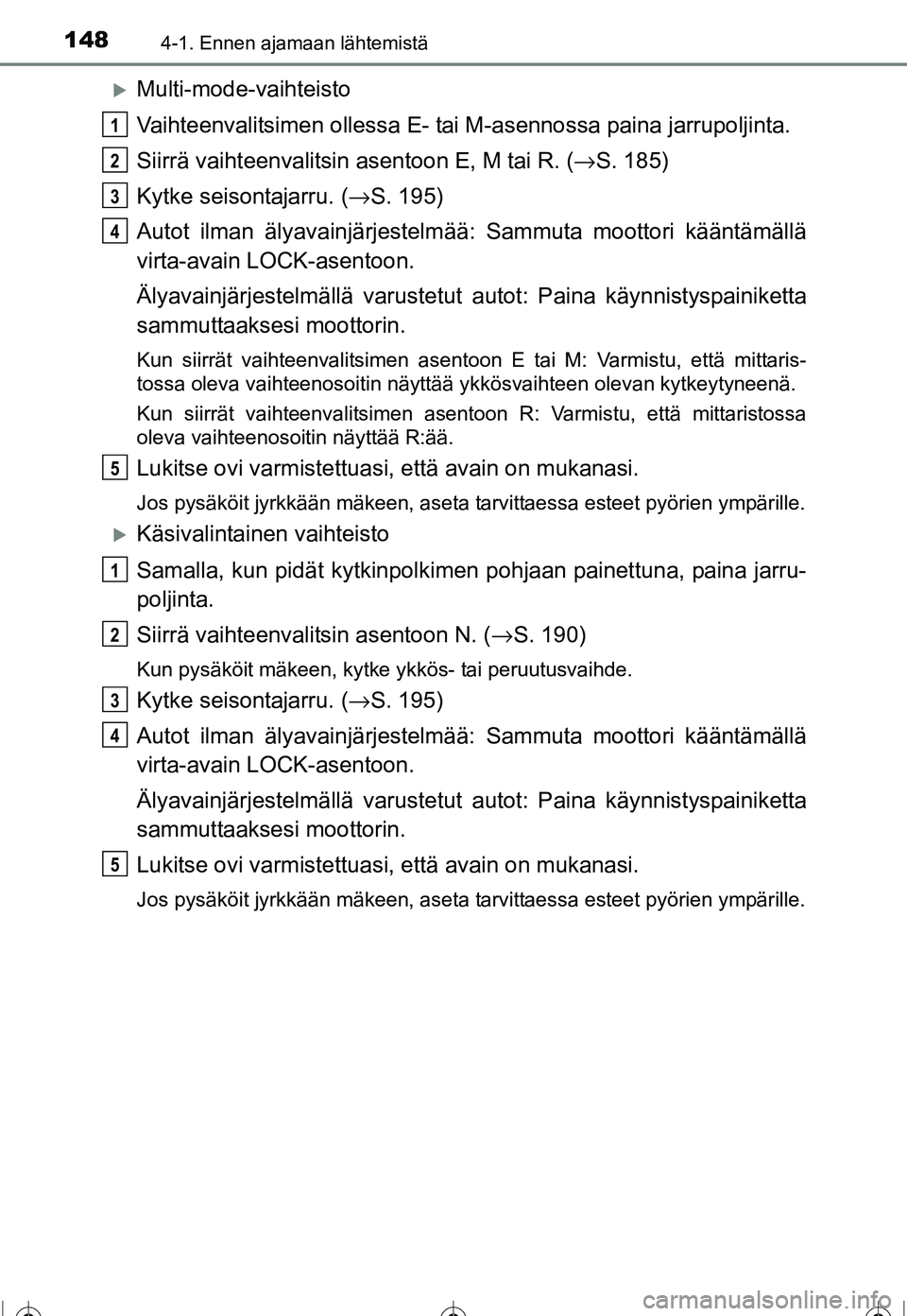 TOYOTA COROLLA 2016  Omistajan Käsikirja (in Finnish) 1484-1. Ennen ajamaan lähtemistä
OM12J90FI
�XMulti-mode-vaihteisto
Vaihteenvalitsimen ollessa E- tai M-asennossa paina jarrupoljinta.
Siirrä vaihteenvalitsin asentoon E, M tai R. ( →S. 185)
Kytke