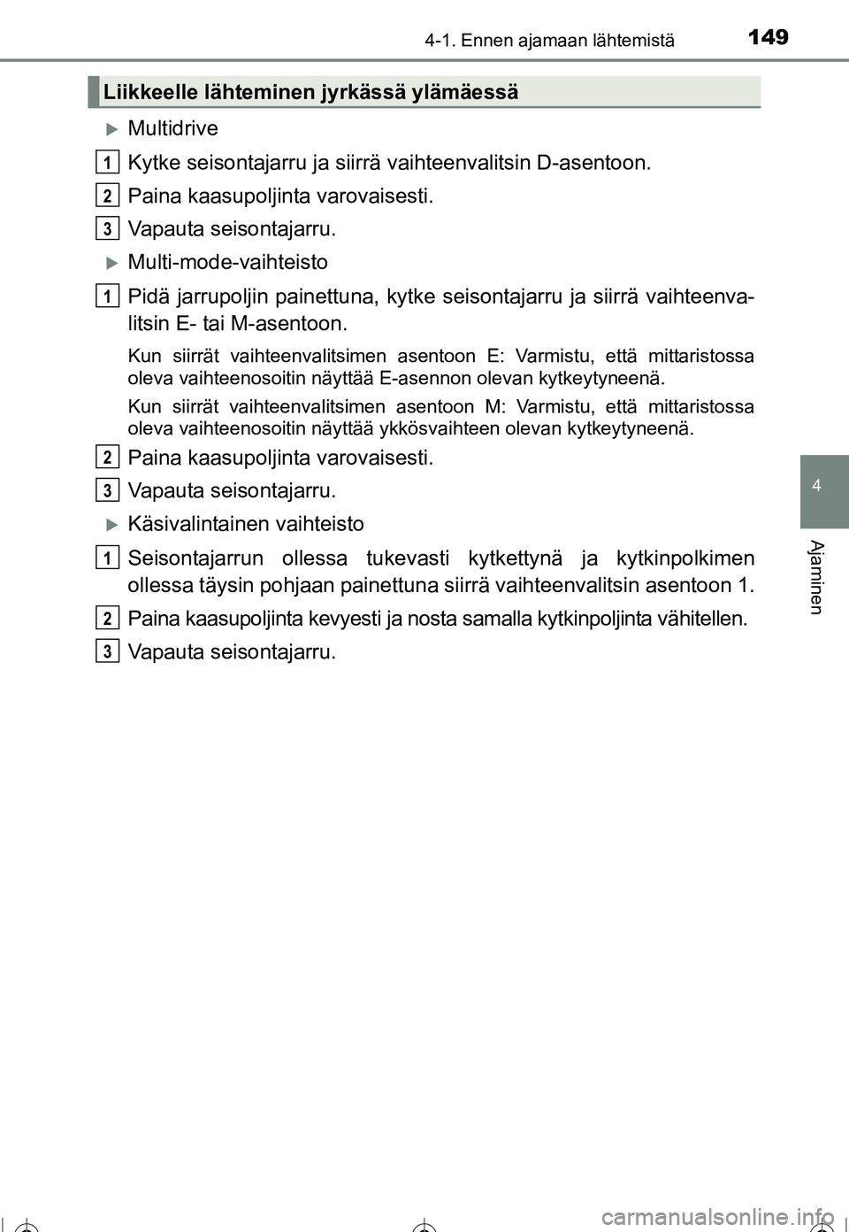 TOYOTA COROLLA 2016  Omistajan Käsikirja (in Finnish) 1494-1. Ennen ajamaan lähtemistä
OM12J90FI
4
Ajaminen
�XMultidrive
Kytke seisontajarru ja siirrä vaihteenvalitsin D-asentoon.
Paina kaasupoljinta varovaisesti.
Vapauta seisontajarru.
�XMulti-mode-v
