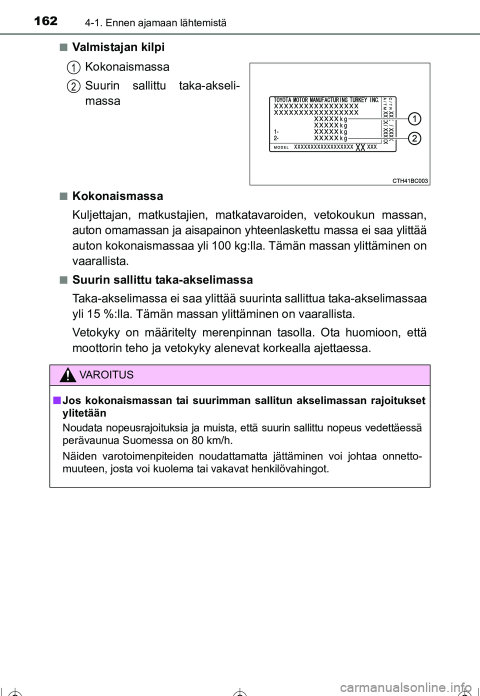 TOYOTA COROLLA 2016 Omistajan Käsikirja (in Finnish) 1624-1. Ennen ajamaan lähtemistä
OM12J90FI■
Valmistajan kilpi
Kokonaismassa
Suurin sallittu taka-akseli-
massa
■Kokonaismassa
Kuljettajan, matkustajien, matkat avaroiden, vetokoukun massan,
auto TOYOTA COROLLA 2016 Omistajan Käsikirja (in Finnish) 1624-1. Ennen ajamaan lähtemistä
OM12J90FI■
Valmistajan kilpi
Kokonaismassa
Suurin sallittu taka-akseli-
massa
■Kokonaismassa
Kuljettajan, matkustajien, matkat avaroiden, vetokoukun massan,
auto