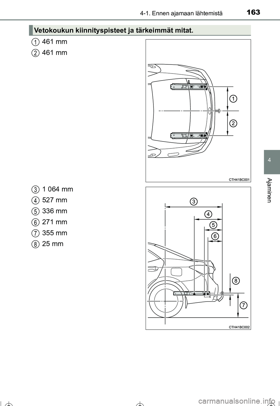 TOYOTA COROLLA 2016 Omistajan Käsikirja (in Finnish) 1634-1. Ennen ajamaan lähtemistä
OM12J90FI
4
Ajaminen
461 mm
461 mm
1 064 mm
527 mm
336 mm
271 mm
355 mm
25 mm
Vetokoukun kiinnityspisteet ja tärkeimmät mitat.
1
2
3
4
5
6
7
8
OM12J90FI.book Page TOYOTA COROLLA 2016 Omistajan Käsikirja (in Finnish) 1634-1. Ennen ajamaan lähtemistä
OM12J90FI
4
Ajaminen
461 mm
461 mm
1 064 mm
527 mm
336 mm
271 mm
355 mm
25 mm
Vetokoukun kiinnityspisteet ja tärkeimmät mitat.
1
2
3
4
5
6
7
8
OM12J90FI.book Page