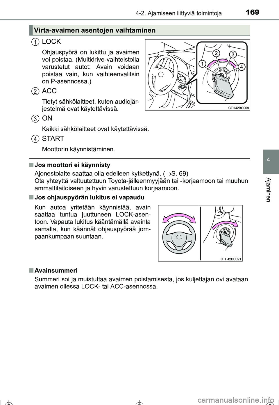 TOYOTA COROLLA 2016  Omistajan Käsikirja (in Finnish) 1694-2. Ajamiseen liittyviä toimintoja
OM12J90FI
4
Ajaminen
LOCK
Ohjauspyörä on lukittu ja avaimen
voi poistaa. (Multidrive-vaihteistolla
varustetut autot: Avain voidaan
poistaa vain, kun vaihteenv