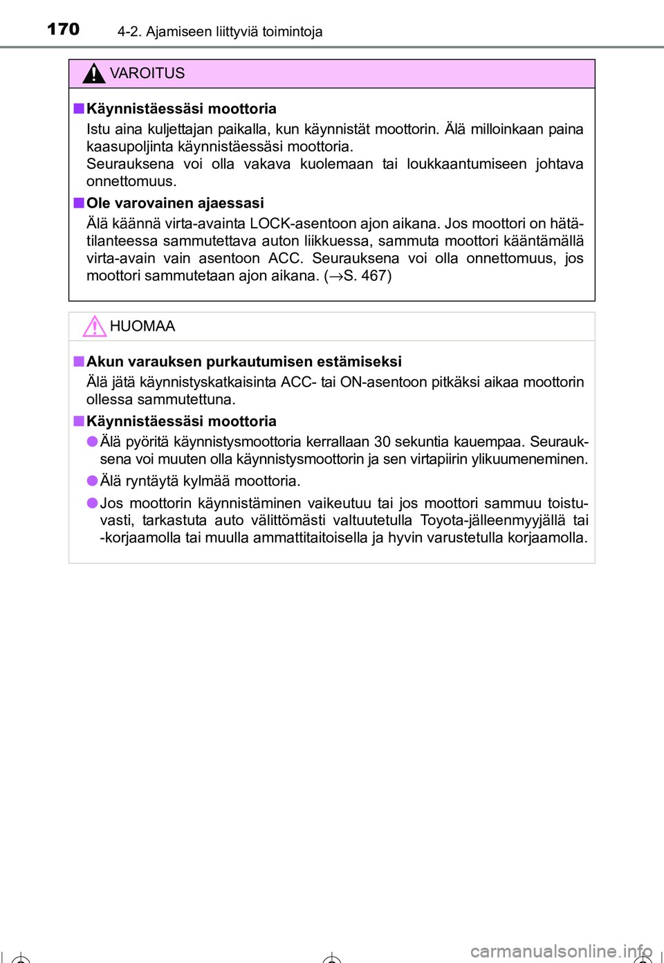 TOYOTA COROLLA 2016  Omistajan Käsikirja (in Finnish) 1704-2. Ajamiseen liittyviä toimintoja
OM12J90FI
VAROITUS
■Käynnistäessäsi moottoria
Istu aina kuljettajan paikalla, kun käynnistät moottorin. Älä milloinkaan paina
kaasupoljinta käynnistä