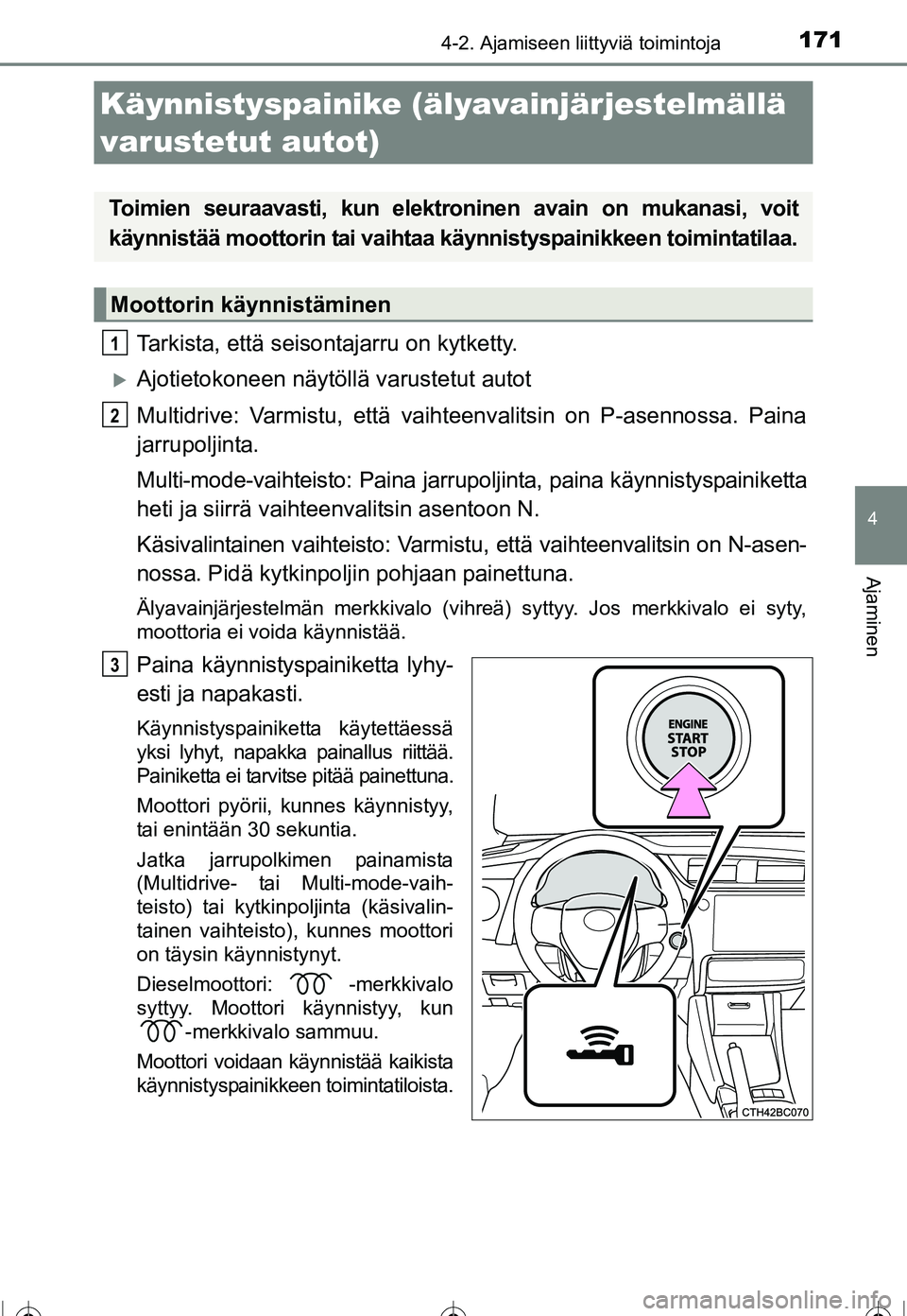 TOYOTA COROLLA 2016  Omistajan Käsikirja (in Finnish) 1714-2. Ajamiseen liittyviä toimintoja
OM12J90FI
4
Ajaminen
Tarkista, että seisontajarru on kytketty.
�XAjotietokoneen näytöllä varustetut autot
Multidrive: Varmistu, että vaihteenvalitsin on P-