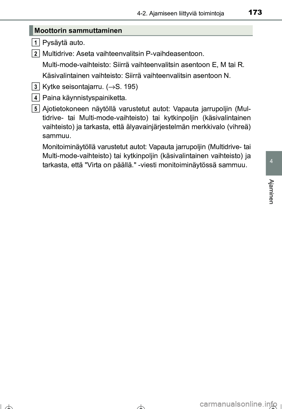 TOYOTA COROLLA 2016  Omistajan Käsikirja (in Finnish) 1734-2. Ajamiseen liittyviä toimintoja
OM12J90FI
4
Ajaminen
Pysäytä auto.
Multidrive: Aseta vaihteenvalitsin P-vaihdeasentoon.
Multi-mode-vaihteisto: Siirrä vaihteenvalitsin asentoon E, M tai R.
K