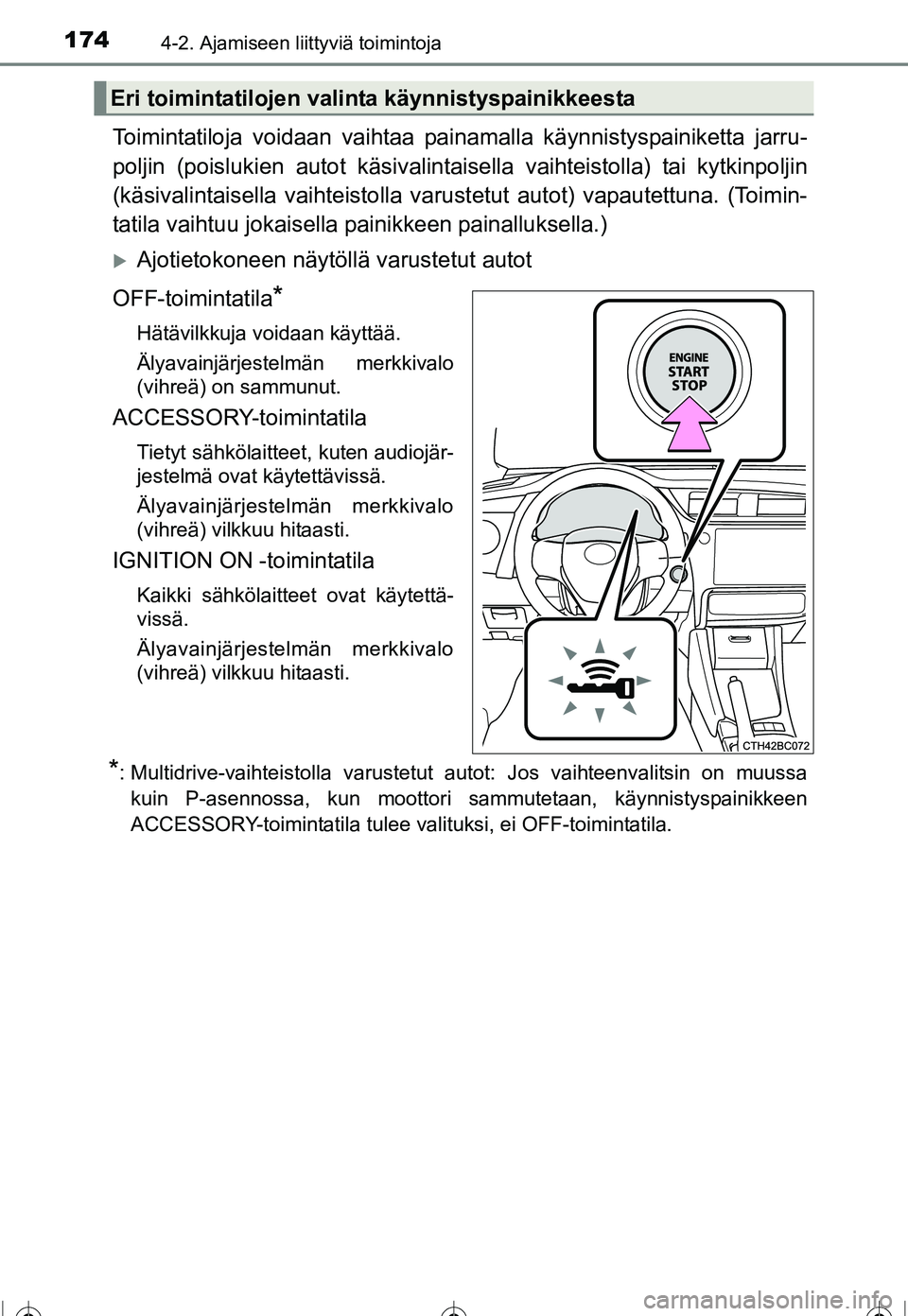 TOYOTA COROLLA 2016  Omistajan Käsikirja (in Finnish) 1744-2. Ajamiseen liittyviä toimintoja
OM12J90FI
Toimintatiloja voidaan vaihtaa painamalla käynnistyspainiketta jarru-
poljin (poislukien autot käsivalintaisella vaihteistolla) tai kytkinpoljin
(k