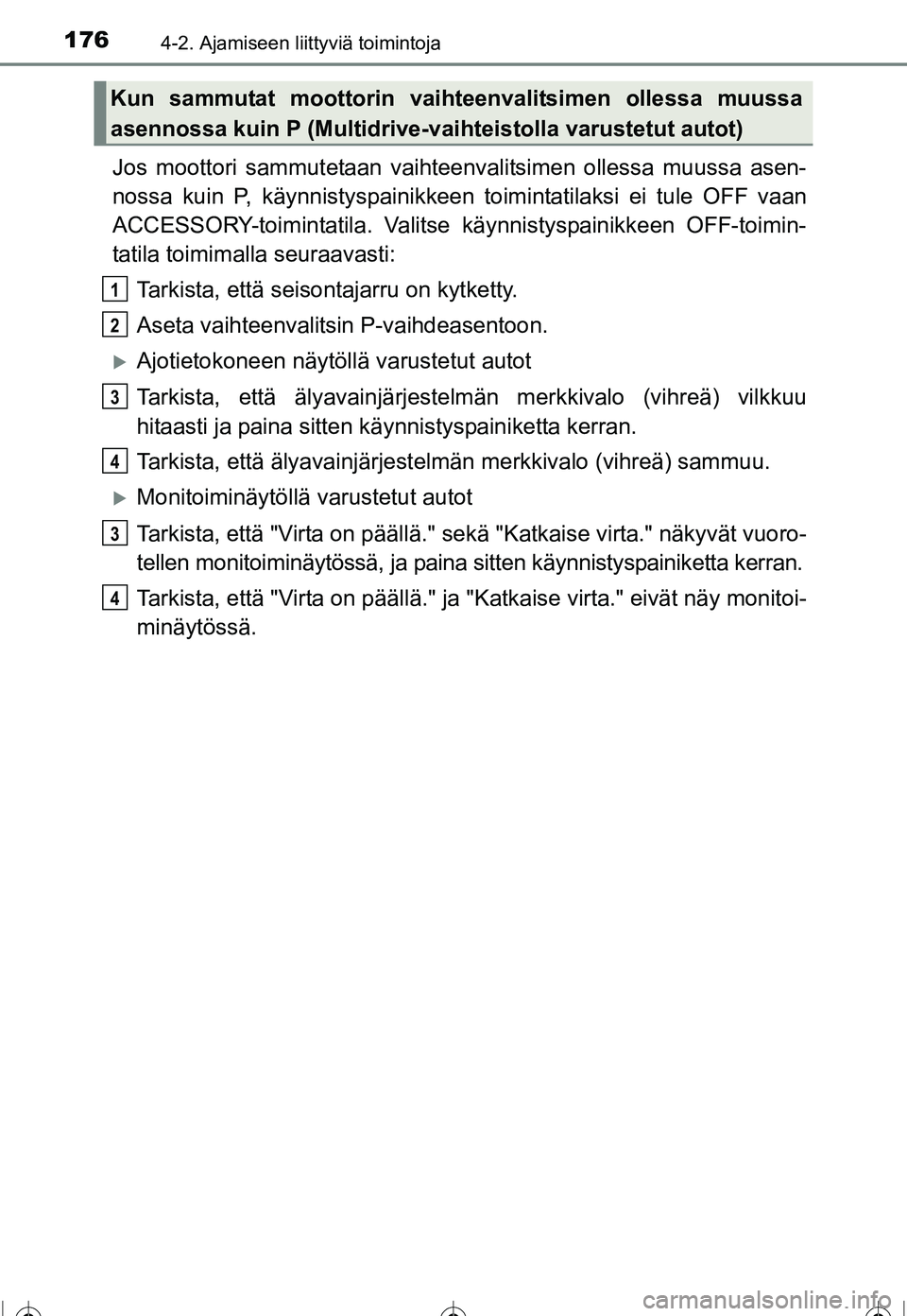 TOYOTA COROLLA 2016  Omistajan Käsikirja (in Finnish) 1764-2. Ajamiseen liittyviä toimintoja
OM12J90FI
Jos moottori sammutetaan vaihteenvalitsimen ollessa muussa asen-
nossa kuin P, käynnistyspainikkeen toimintatilaksi ei tule OFF vaan
ACCESSORY-toimin