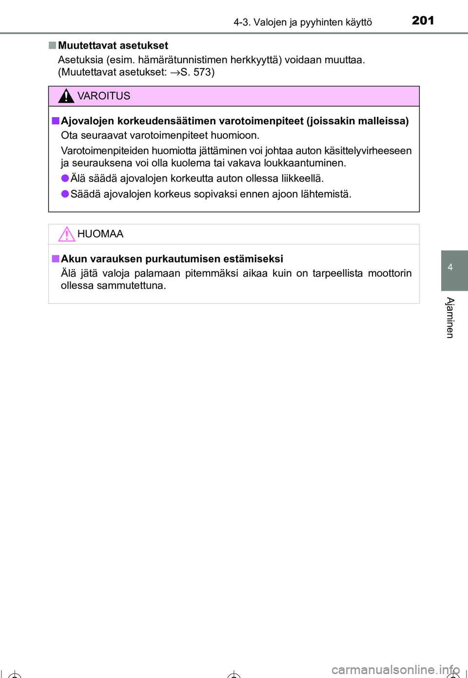 TOYOTA COROLLA 2016  Omistajan Käsikirja (in Finnish) 2014-3. Valojen ja pyyhinten käyttö
OM12J90FI
4
Ajaminen
■Muutettavat asetukset
Asetuksia (esim. hämärätunnistimen herkkyyttä) voidaan muuttaa. 
(Muutettavat asetukset:  →S. 573)
VAROITUS
