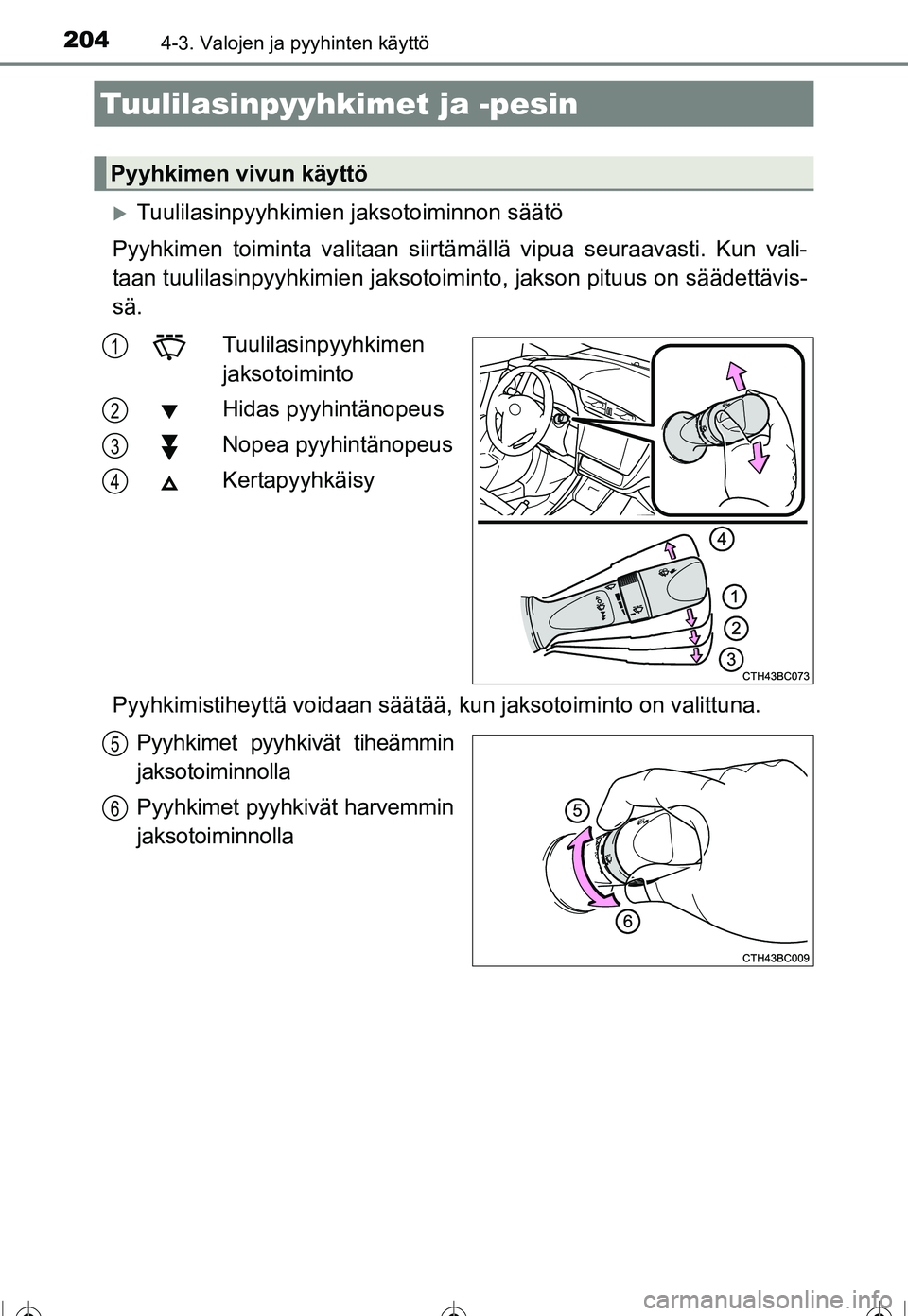 TOYOTA COROLLA 2016  Omistajan Käsikirja (in Finnish) 2044-3. Valojen ja pyyhinten käyttö
OM12J90FI
�XTuulilasinpyyhkimien jaksotoiminnon säätö
Pyyhkimen toiminta valitaan siirtä mällä vipua seuraavasti. Kun vali-
taan tuulilasinpyyhkimien jaksot