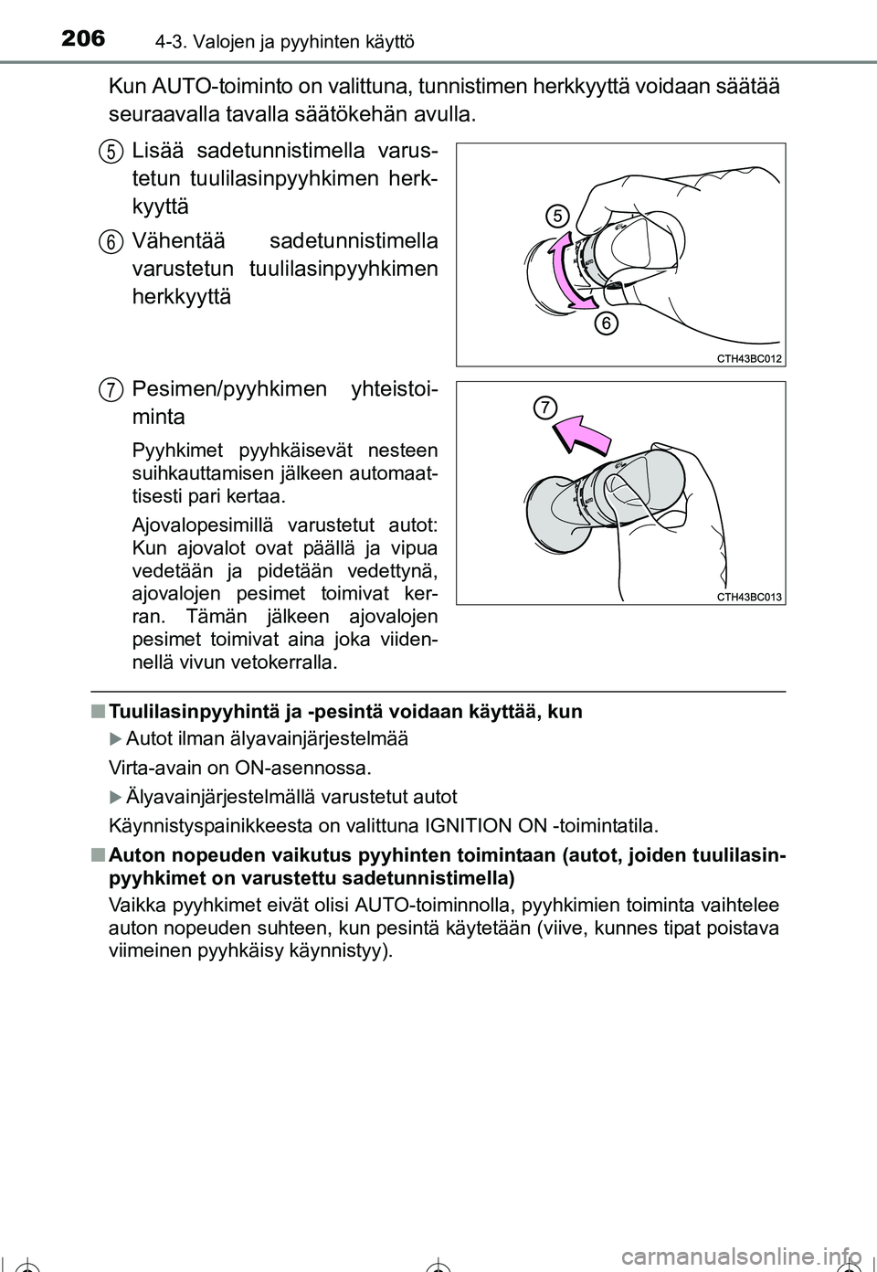 TOYOTA COROLLA 2016  Omistajan Käsikirja (in Finnish) 2064-3. Valojen ja pyyhinten käyttö
OM12J90FI
Kun AUTO-toiminto on valittuna, tunnistimen herkkyyttä voidaan säätää
seuraavalla tavalla säätökehän avulla.
Lisää sadetunnistimella varus-
t