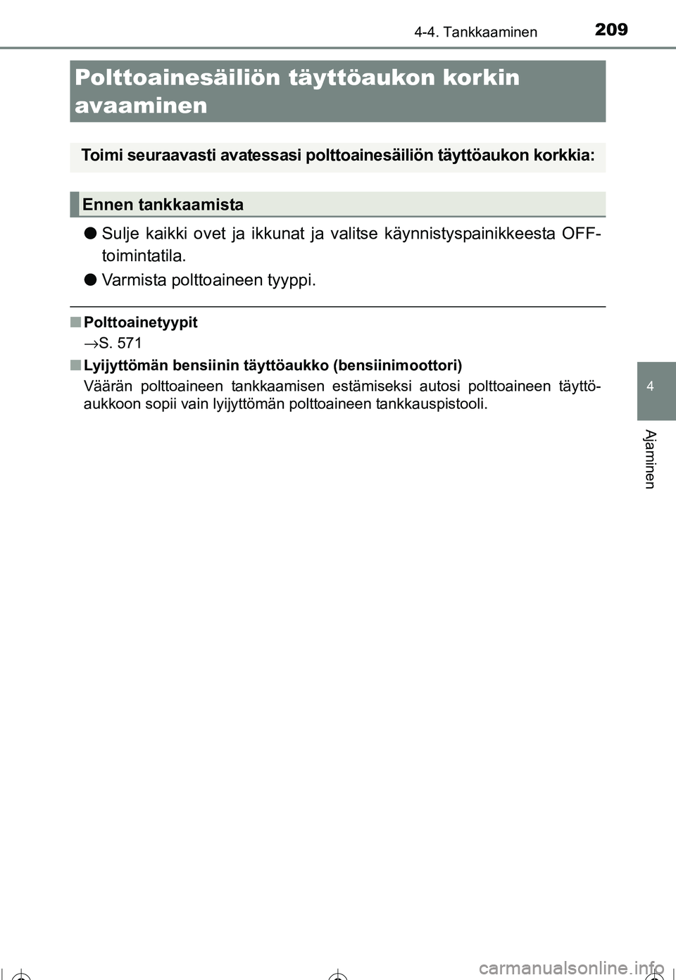 TOYOTA COROLLA 2016  Omistajan Käsikirja (in Finnish) 209
OM12J90FI
4
Ajaminen
4-4. Tankkaaminen
●Sulje kaikki ovet ja ikkunat ja  valitse käynnistyspainikkeesta OFF-
toimintatila.
● Varmista polttoaineen tyyppi.
■Polttoainetyypit
→S. 571
■ Ly